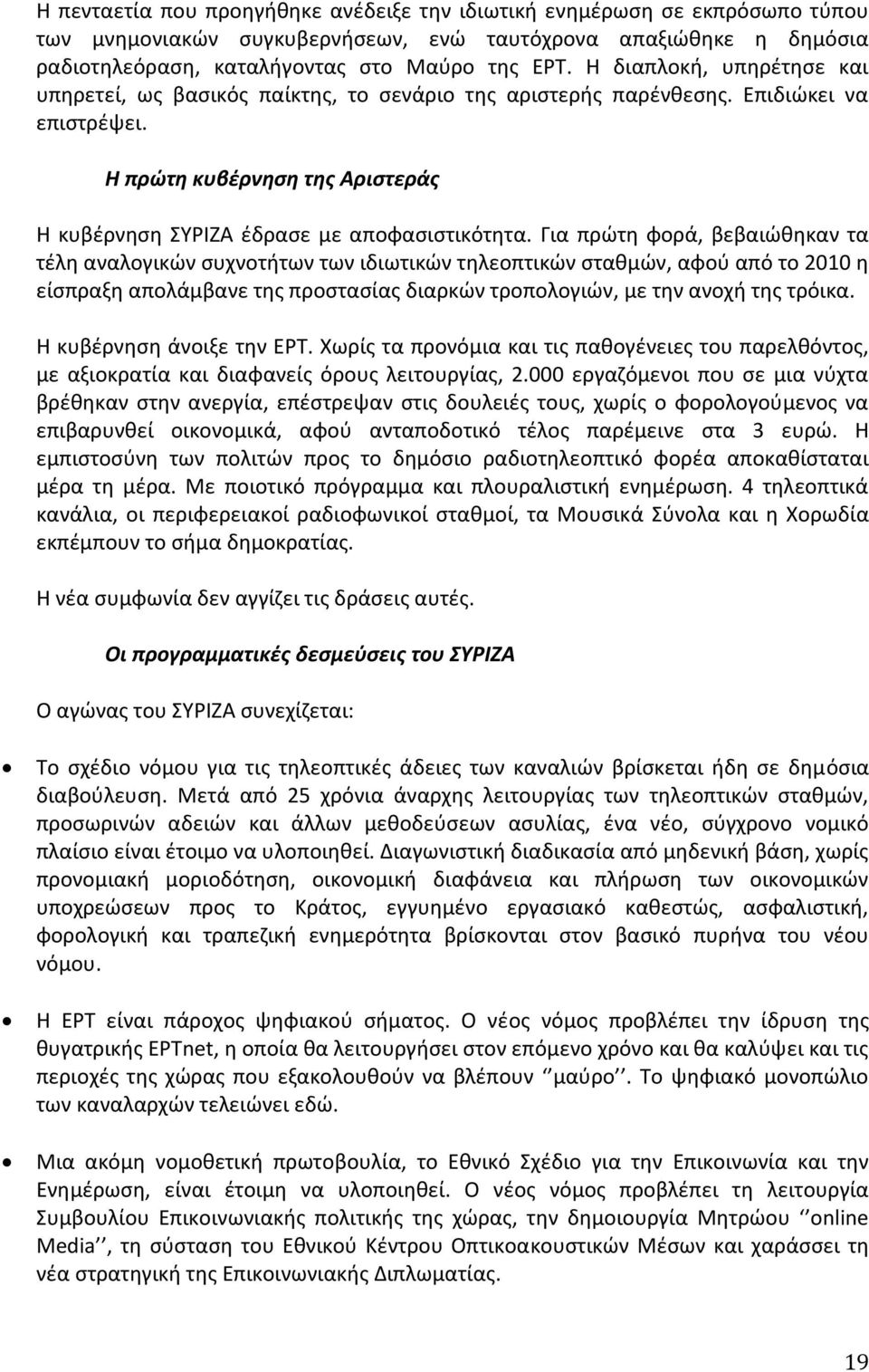 Για πρϊτθ ωορά, βεβαιϊκθκαν τα τζλθ αναλογικϊν ςυχνοτιτων των ιδιωτικϊν τθλεοπτικϊν ςτακμϊν, αωοφ από το 2010 θ είςπραξθ απολάμβανε τθσ προςταςίασ διαρκϊν τροπολογιϊν, με τθν ανοχι τθσ τρόικα.