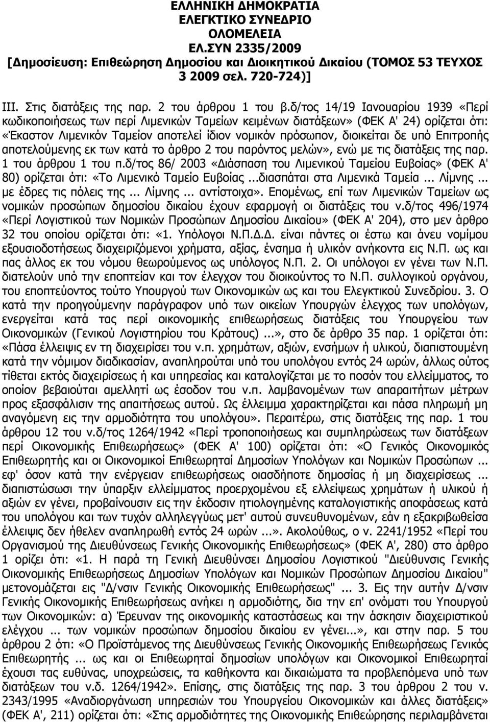 δ/τος 14/19 Ιανουαρίου 1939 «Περί κωδικοποιήσεως των περί Λιμενικών Ταμείων κειμένων διατάξεων» (ΦΕΚ Α' 24) ορίζεται ότι: «Έκαστον Λιμενικόν Ταμείον αποτελεί ίδιον νομικόν πρόσωπον, διοικείται δε υπό