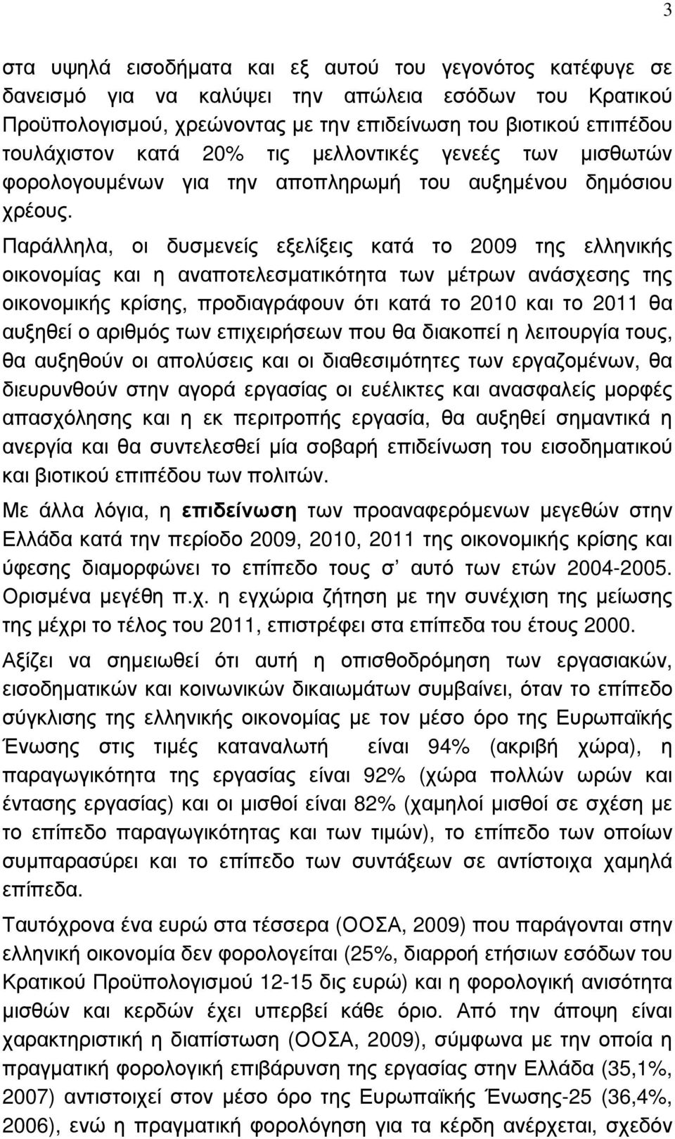 Παράλληλα, οι δυσµενείς εξελίξεις κατά το 2009 της ελληνικής οικονοµίας και η αναποτελεσµατικότητα των µέτρων ανάσχεσης της οικονοµικής κρίσης, προδιαγράφουν ότι κατά το 2010 και το 2011 θα αυξηθεί ο