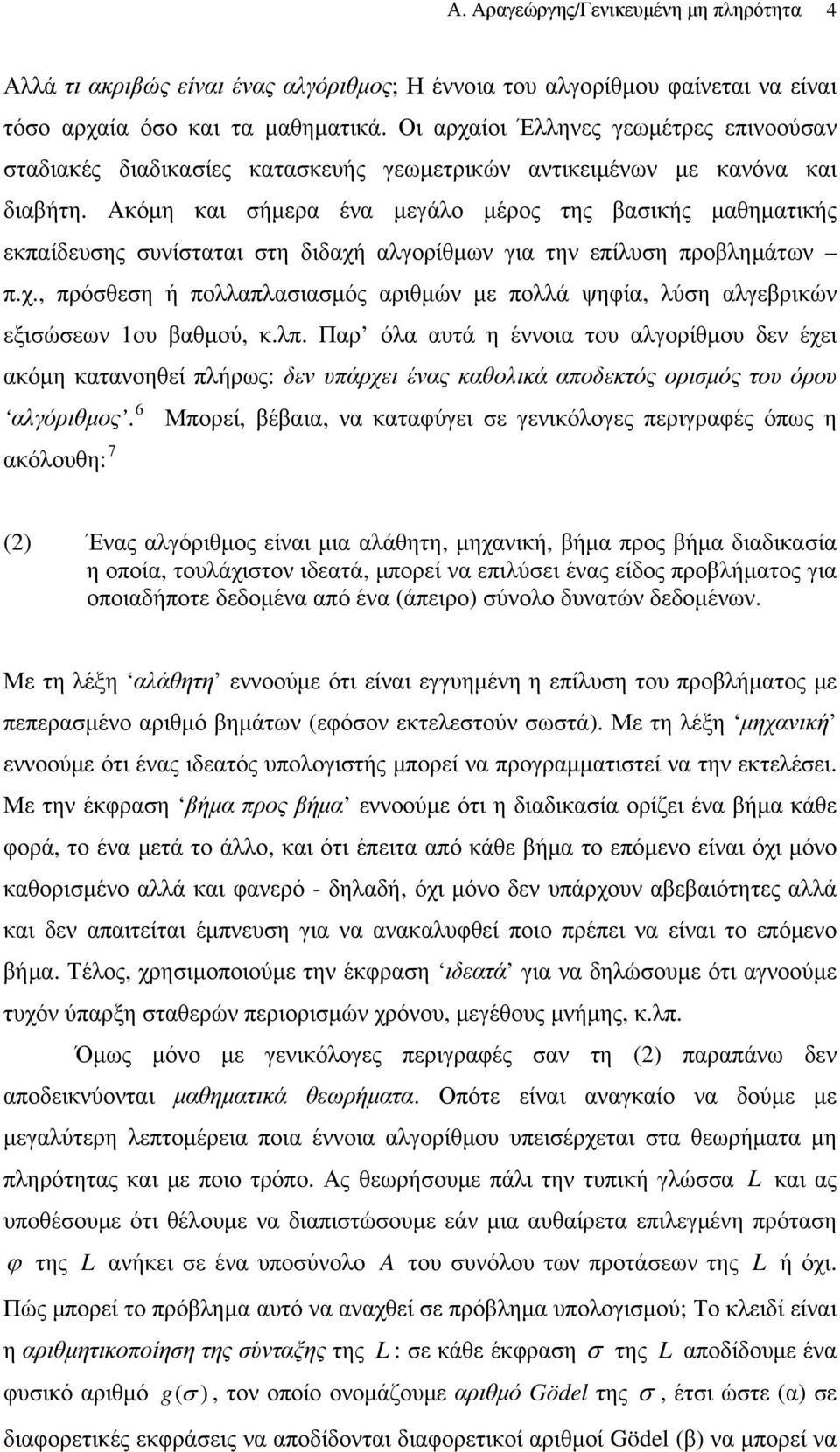 Ακόμη και σήμερα ένα μεγάλο μέρος της βασικής μαθηματικής εκπαίδευσης συνίσταται στη διδαχή αλγορίθμων για την επίλυση προβλημάτων π.χ., πρόσθεση ή πολλαπλασιασμός αριθμών με πολλά ψηφία, λύση αλγεβρικών εξισώσεων 1ου βαθμού, κ.