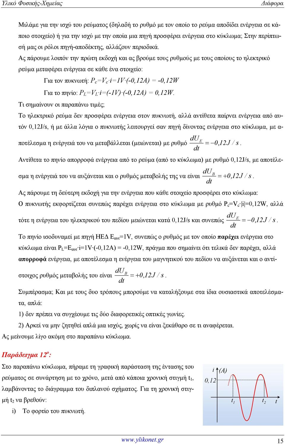 Ας πάρουμε λοιπόν την πρώτη εκδοχή και ας βρούμε τους ρυθμούς με τους οποίους το ηλεκτρικό ρεύμα μεταφέρει ενέργεια σε κάθε ένα στοιχείο: ια τον πυκνωτή: Ρ c =V c =V (-0,Α) = -0,W ια το πηνίο: Ρ =V