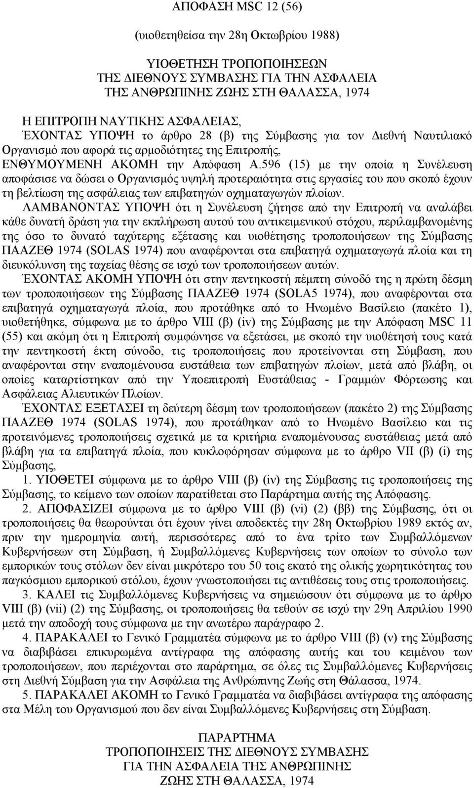 596 (15) µε την οποία η Συνέλευση αποφάσισε να δώσει ο Οργανισµός υψηλή προτεραιότητα στις εργασίες του που σκοπό έχουν τη βελτίωση της ασφάλειας των επιβατηγών οχηµαταγωγών πλοίων.