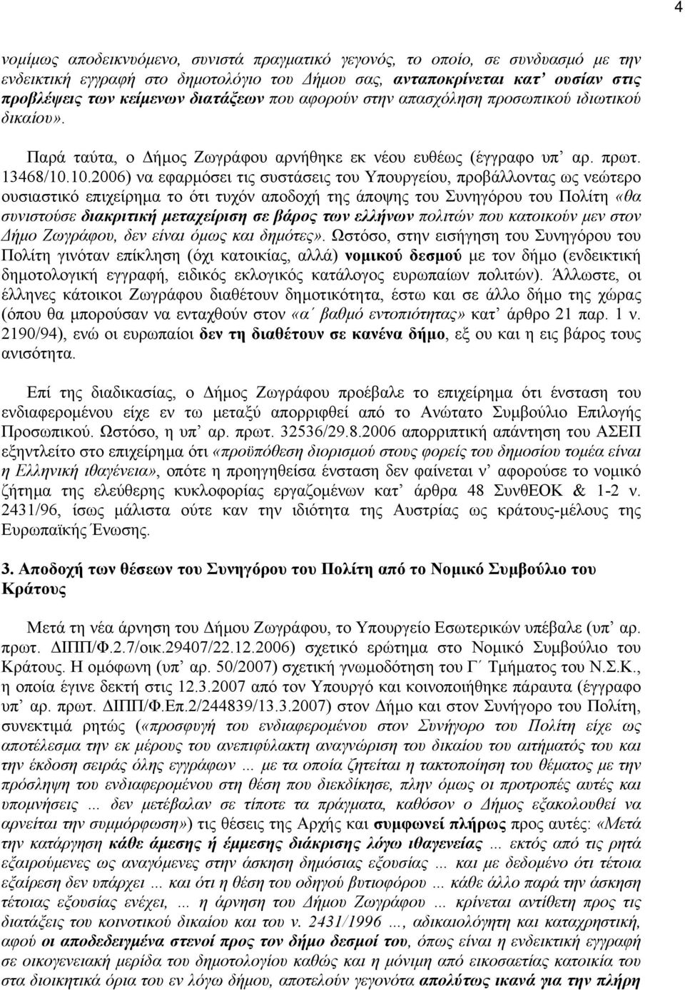 10.2006) να εφαρµόσει τις συστάσεις του Υπουργείου, προβάλλοντας ως νεώτερο ουσιαστικό επιχείρηµα το ότι τυχόν αποδοχή της άποψης του Συνηγόρου του Πολίτη «θα συνιστούσε διακριτική µεταχείριση σε