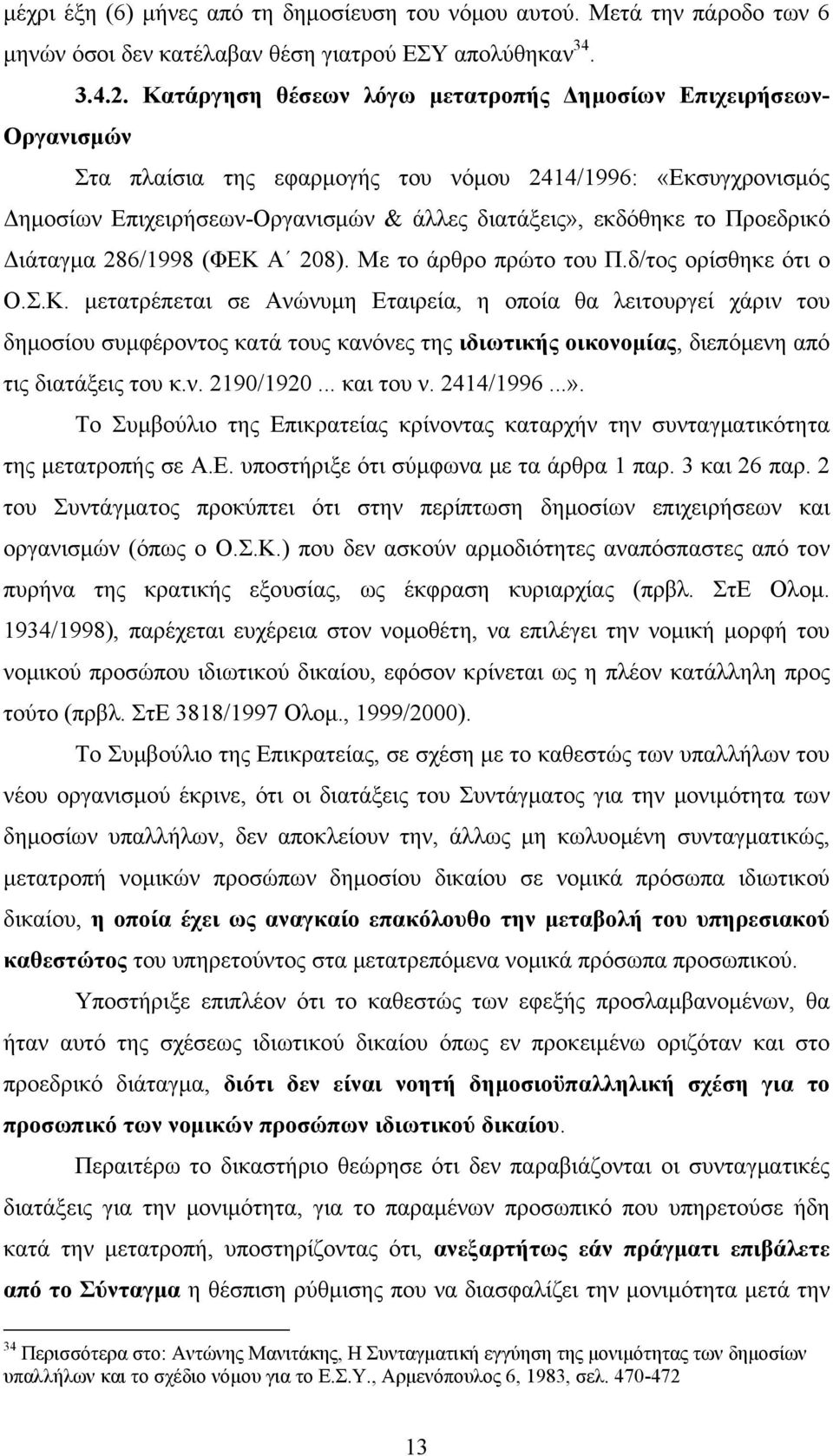 Προεδρικό Διάταγμα 286/1998 (ΦΕΚ Α 208). Με το άρθρο πρώτο του Π.δ/τος ορίσθηκε ότι ο Ο.Σ.Κ. μετατρέπεται σε Ανώνυμη Εταιρεία, η οποία θα λειτουργεί χάριν του δημοσίου συμφέροντος κατά τους κανόνες της ιδιωτικής οικονομίας, διεπόμενη από τις διατάξεις του κ.