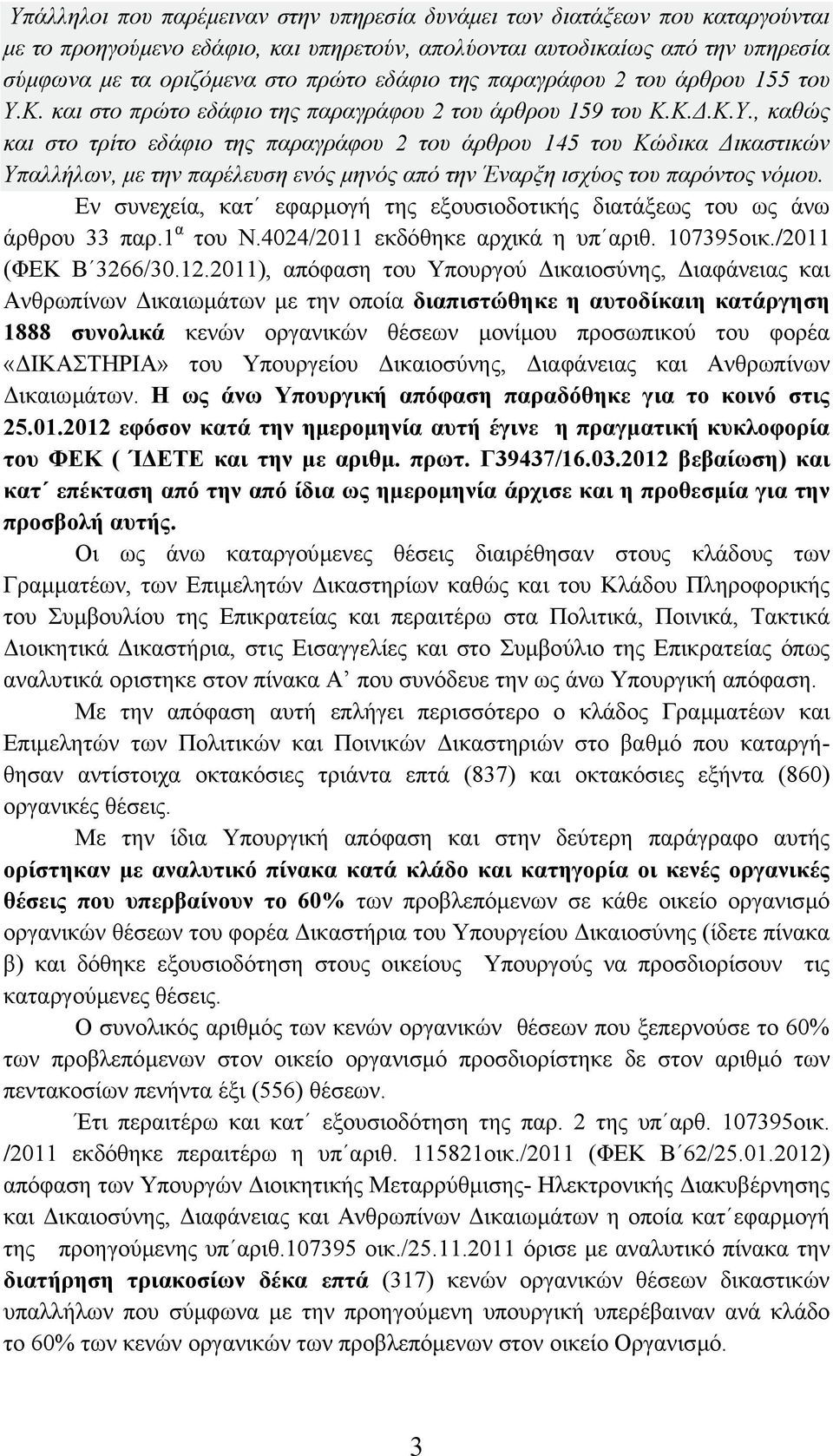 Eν συνεχεία, κατ εφαρµογή της εξουσιοδοτικής διατάξεως του ως άνω άρθρου 33 παρ.1 α του Ν.4024/2011 εκδόθηκε αρχικά η υπ αριθ. 107395οικ./2011 (ΦΕΚ Β 3266/30.12.