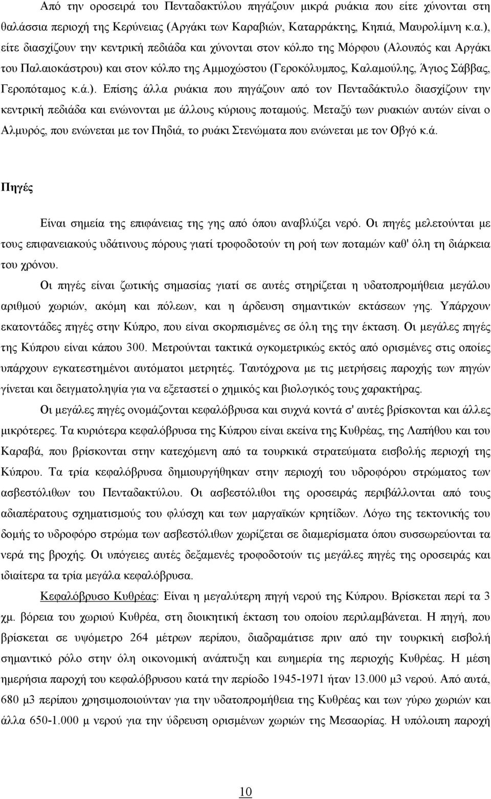 κόλπο της Μόρφου (Αλουπός και Αργάκι του Παλαιοκάστρου) και στον κόλπο της Αµµοχώστου (Γεροκόλυµπος, Καλαµούλης, Άγιος Σάββας, Γεροπόταµος κ.ά.). Επίσης άλλα ρυάκια που πηγάζουν από τον Πενταδάκτυλο διασχίζουν την κεντρική πεδιάδα και ενώνονται µε άλλους κύριους ποταµούς.