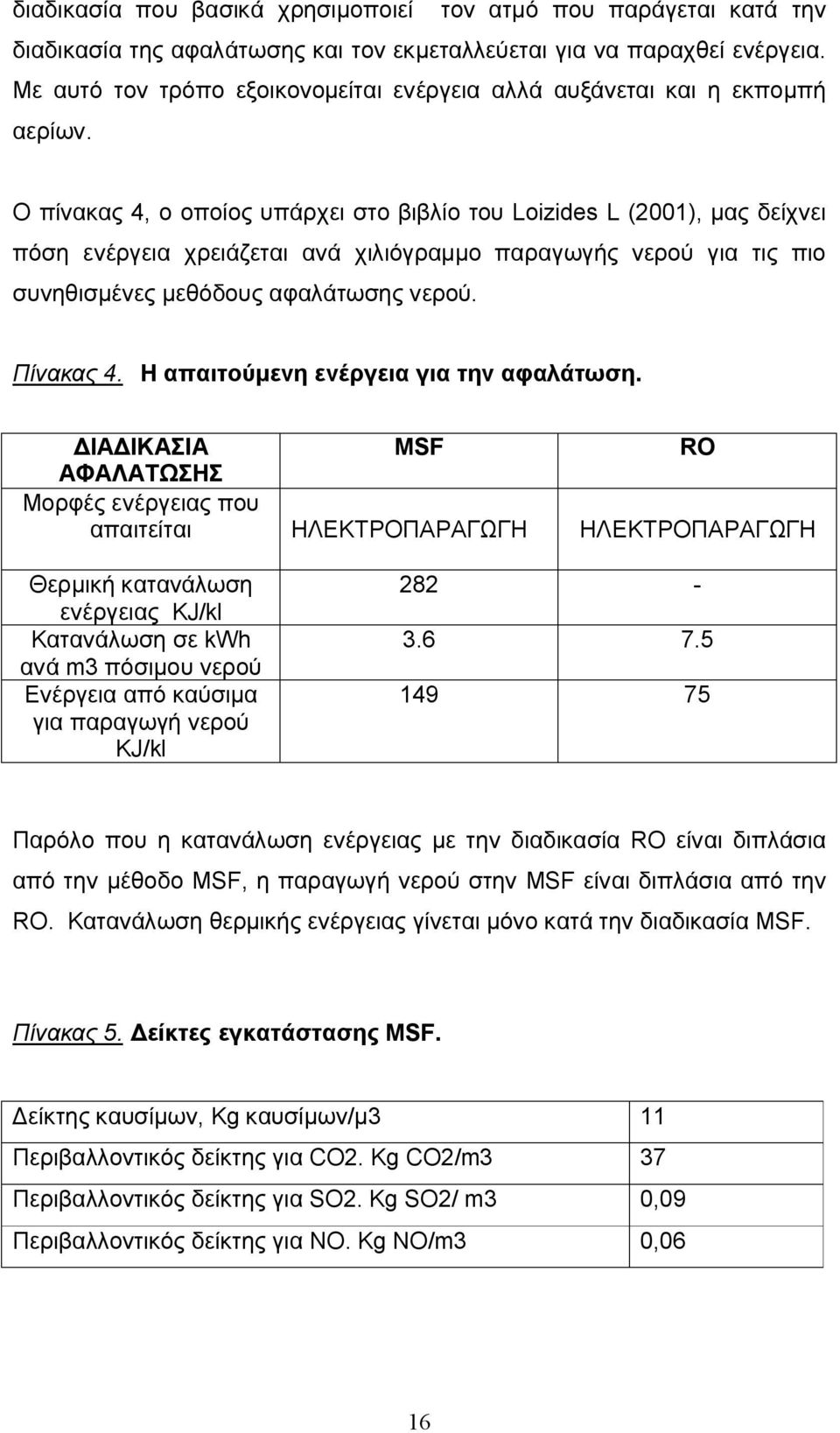 Ο πίνακας 4, ο οποίος υπάρχει στο βιβλίο του Loizides L (2001), μας δείχνει πόση ενέργεια χρειάζεται ανά χιλιόγραμμο παραγωγής νερού για τις πιο συνηθισμένες μεθόδους αφαλάτωσης νερού. Πίνακας 4.