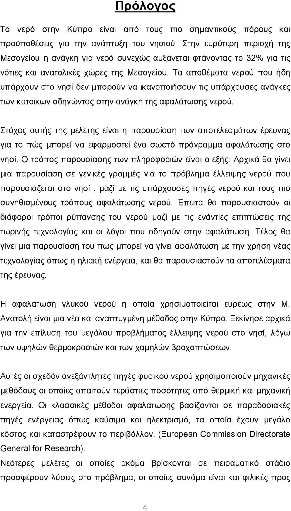 Τα αποθέματα νερού που ήδη υπάρχουν στο νησί δεν μπορούν να ικανοποιήσουν τις υπάρχουσες ανάγκες των κατοίκων οδηγώντας στην ανάγκη της αφαλάτωσης νερού.