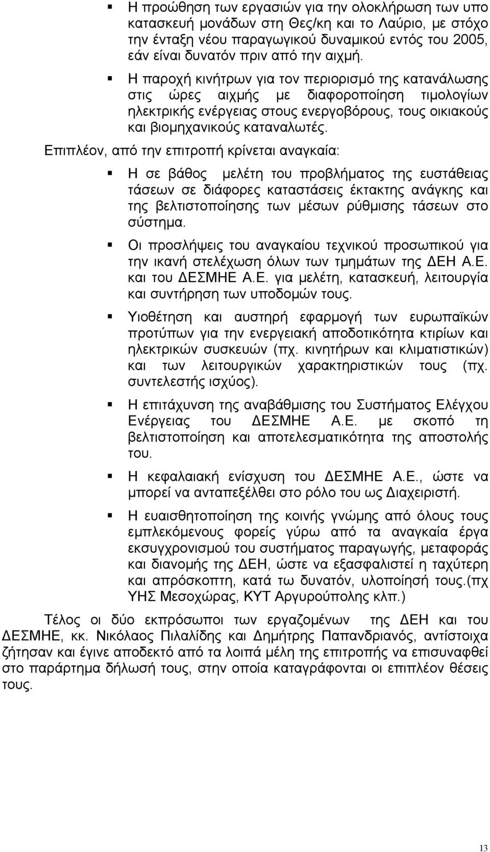 Επιπλέον, από την επιτροπή κρίνεται αναγκαία: Η σε βάθος µελέτη του προβλήµατος της ευστάθειας τάσεων σε διάφορες καταστάσεις έκτακτης ανάγκης και της βελτιστοποίησης των µέσων ρύθµισης τάσεων στο