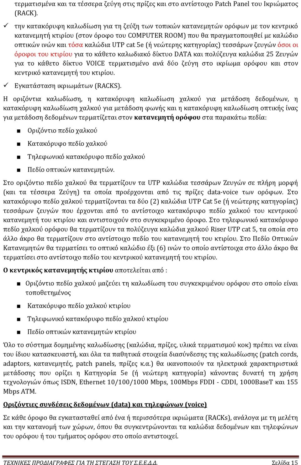 UTP cat 5e (ή νεώτερης κατηγορίας) τεσσάρων ζευγών όσοι οι όροφοι του κτιρίου για το κάθετο καλωδιακό δίκτυο DATA και πολύζευγα καλώδια 25 Ζευγών για το κάθετο δίκτυο VOICE τερματισμένο ανά δύο ζεύγη