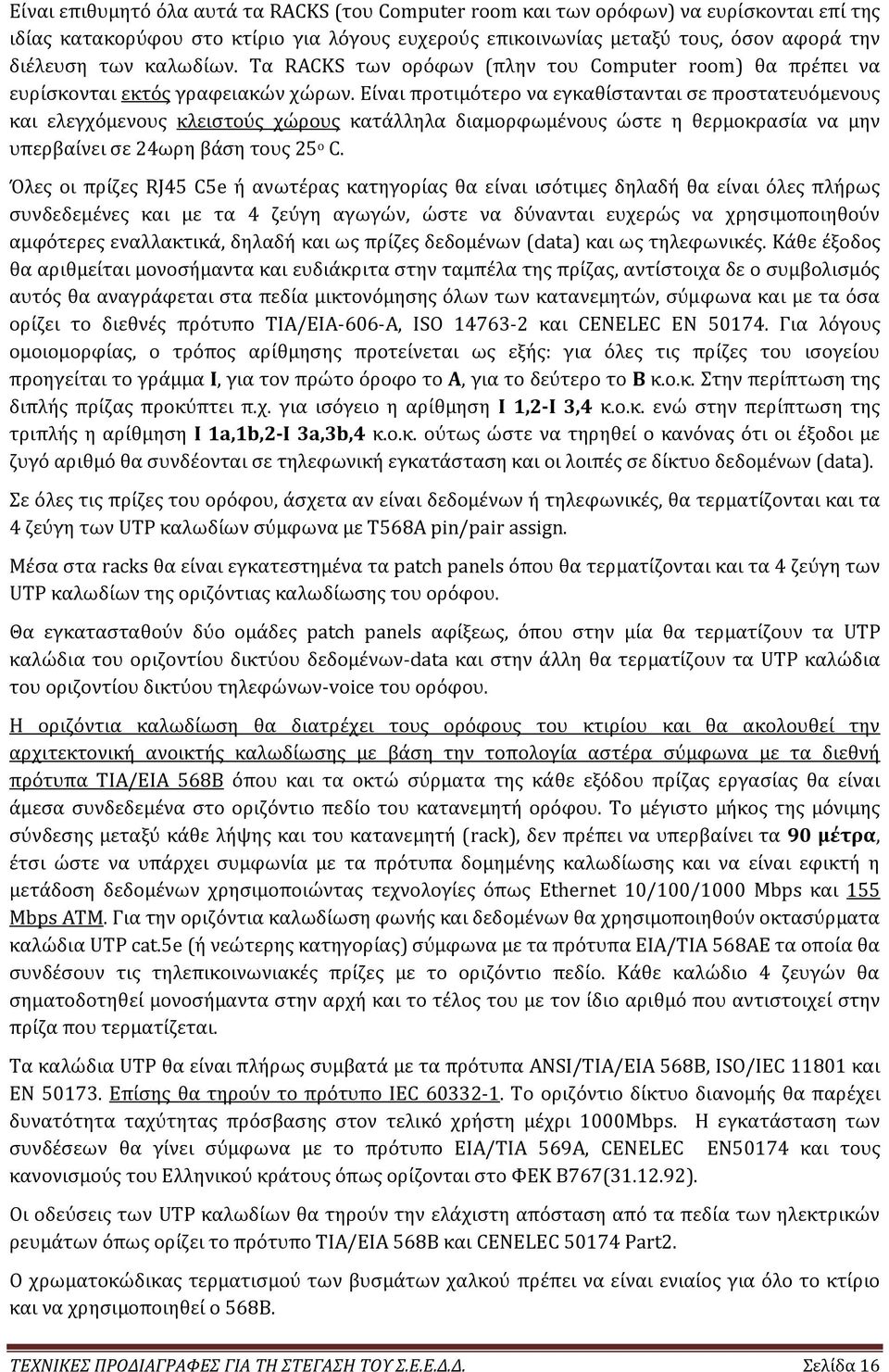 Είναι προτιμότερο να εγκαθίστανται σε προστατευόμενους και ελεγχόμενους κλειστούς χώρους κατάλληλα διαμορφωμένους ώστε η θερμοκρασία να µην υπερβαίνει σε 24ωρη βάση τους 25 ο C.