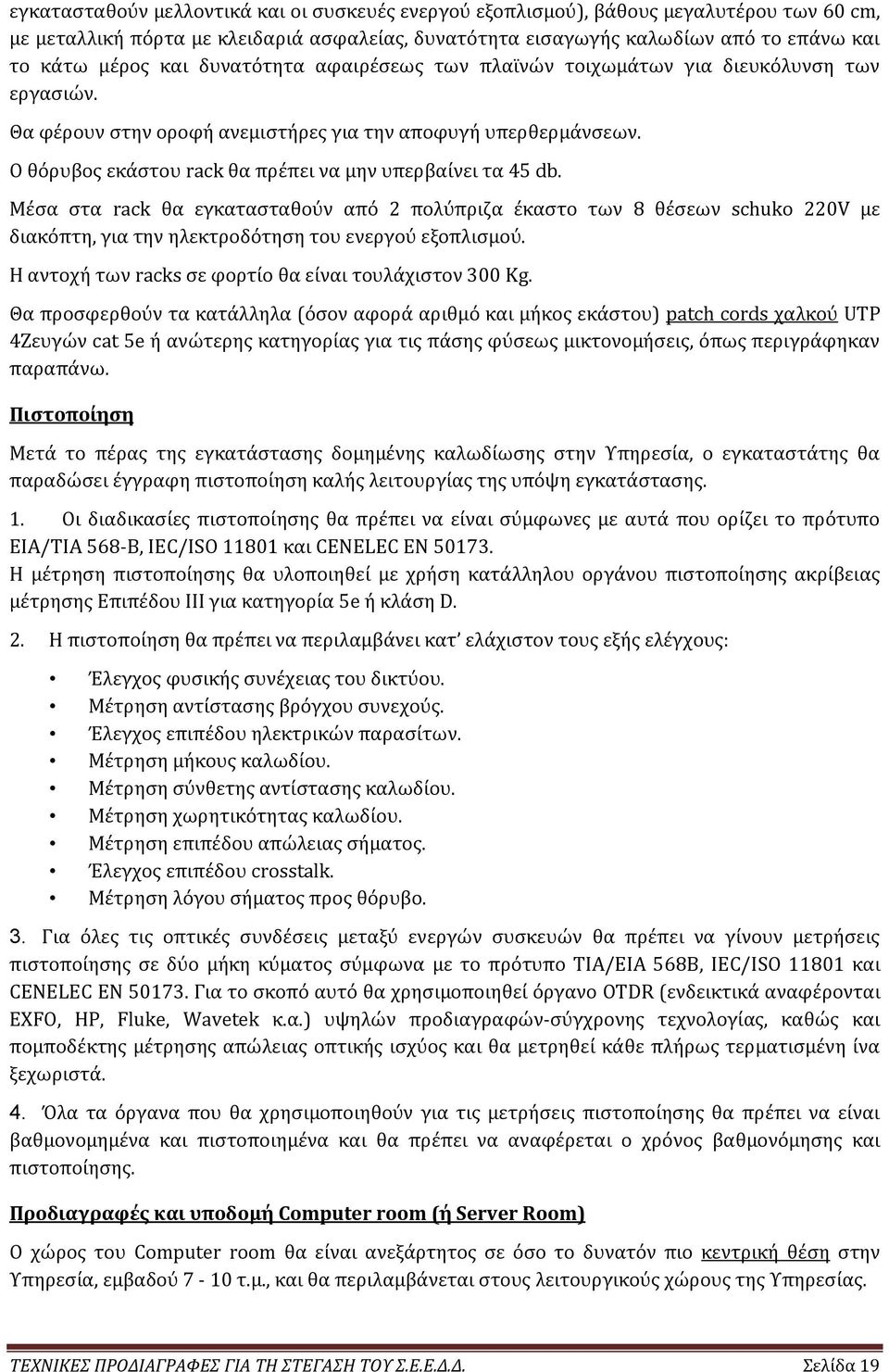 Μέσα στα rack θα εγκατασταθούν από 2 πολύπριζα έκαστο των 8 θέσεων schuko 220V µε διακόπτη, για την ηλεκτροδότηση του ενεργού εξοπλισμού. Η αντοχή των racks σε φορτίο θα είναι τουλάχιστον 300 Kg.