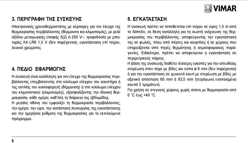 ΠΕΔΙΟ ΕΦΑΡΜΟΓΗΣ Η συσκευή είναι κατάλληλη για τον έλεγχο της θερμοκρασίας περιβάλλοντος επεμβαίνοντας στο κύκλωμα ελέγχου του καυστήρα ή της αντλίας του κυκλοφορητή (θέρμανση) ή στο κύκλωμα ελέγχου