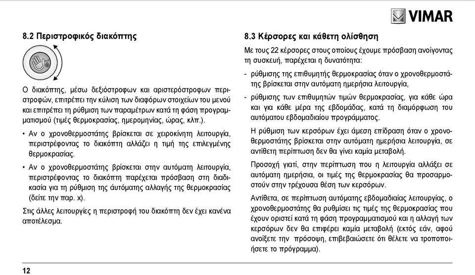 Αν ο χρονοθερμοστάτης βρίσκεται στην αυτόματη λειτουργία, περιστρέφοντας το διακόπτη παρέχεται πρόσβαση στη διαδικασία για τη ρύθμιση της άυτόματης αλλαγής της θερμοκρασίας (δείτε την παρ. x).