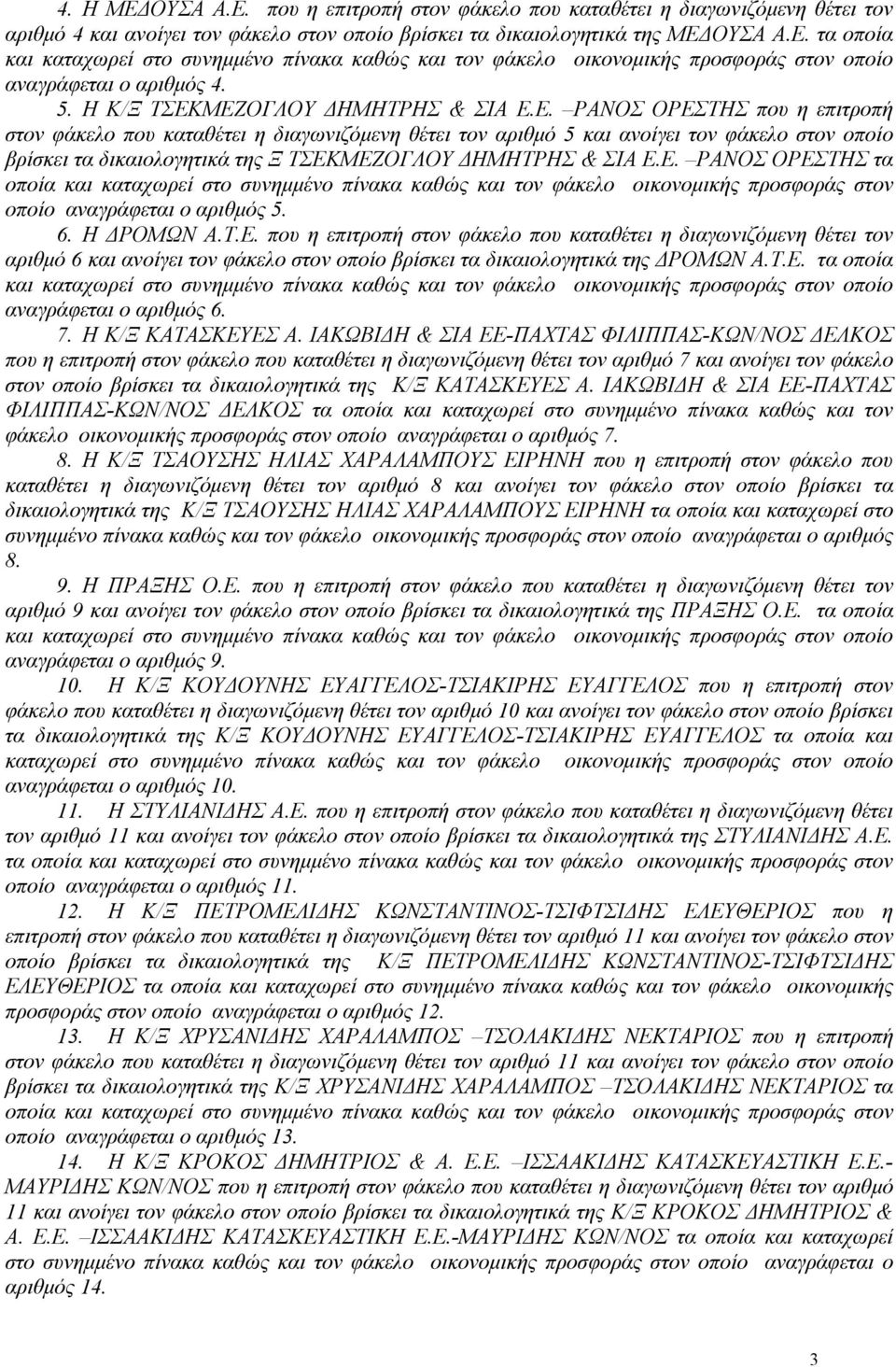 Ε. ΡΑΝΟΣ ΟΡΕΣΤΗΣ τα οποία και καταχωρεί στο συνηµµένο πίνακα καθώς και τον φάκελο οικονοµικής προσφοράς στον οποίο αναγράφεται ο αριθµός 5. 6. Η ΡΟΜΩΝ Α.Τ.Ε. που η επιτροπή στον φάκελο που καταθέτει η διαγωνιζόµενη θέτει τον αριθµό 6 και ανοίγει τον φάκελο στον οποίο βρίσκει τα δικαιολογητικά της ΡΟΜΩΝ Α.