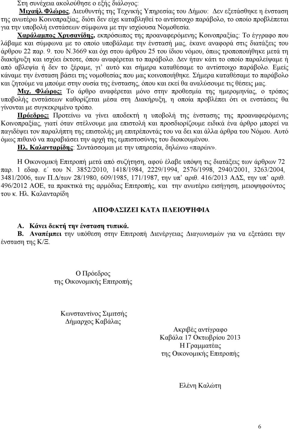 Χαράλαµπος Χρυσανίδης, εκπρόσωπος της προαναφερόµενης Κοινοπραξίας: Το έγγραφο που λάβαµε και σύµφωνα µε το οποίο υποβάλαµε την ένστασή µας, έκανε αναφορά στις διατάξεις του άρθρου 22 παρ. 9. του Ν.