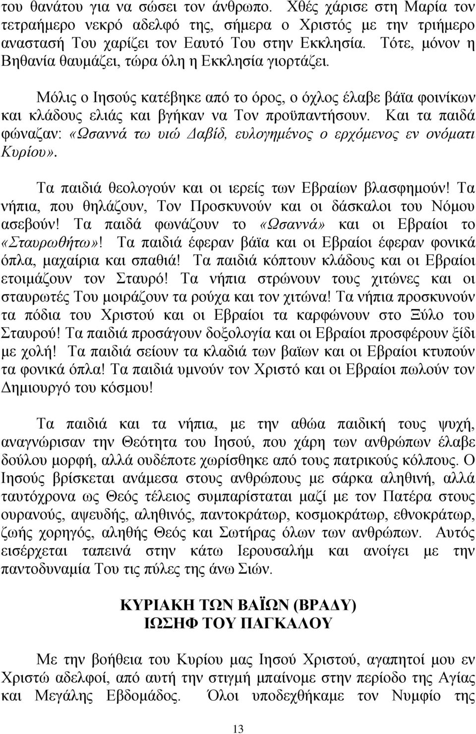 Καη ηα παηδά θψλαδαλ: «Ωζαλλά ησ πηώ Δαβίδ, επινγεκέλνο ν εξρόκελνο ελ νλόκαηη Κπξίνπ». Σα παηδηά ζενινγνχλ θαη νη ηεξείο ησλ Δβξαίσλ βιαζθεκνχλ!