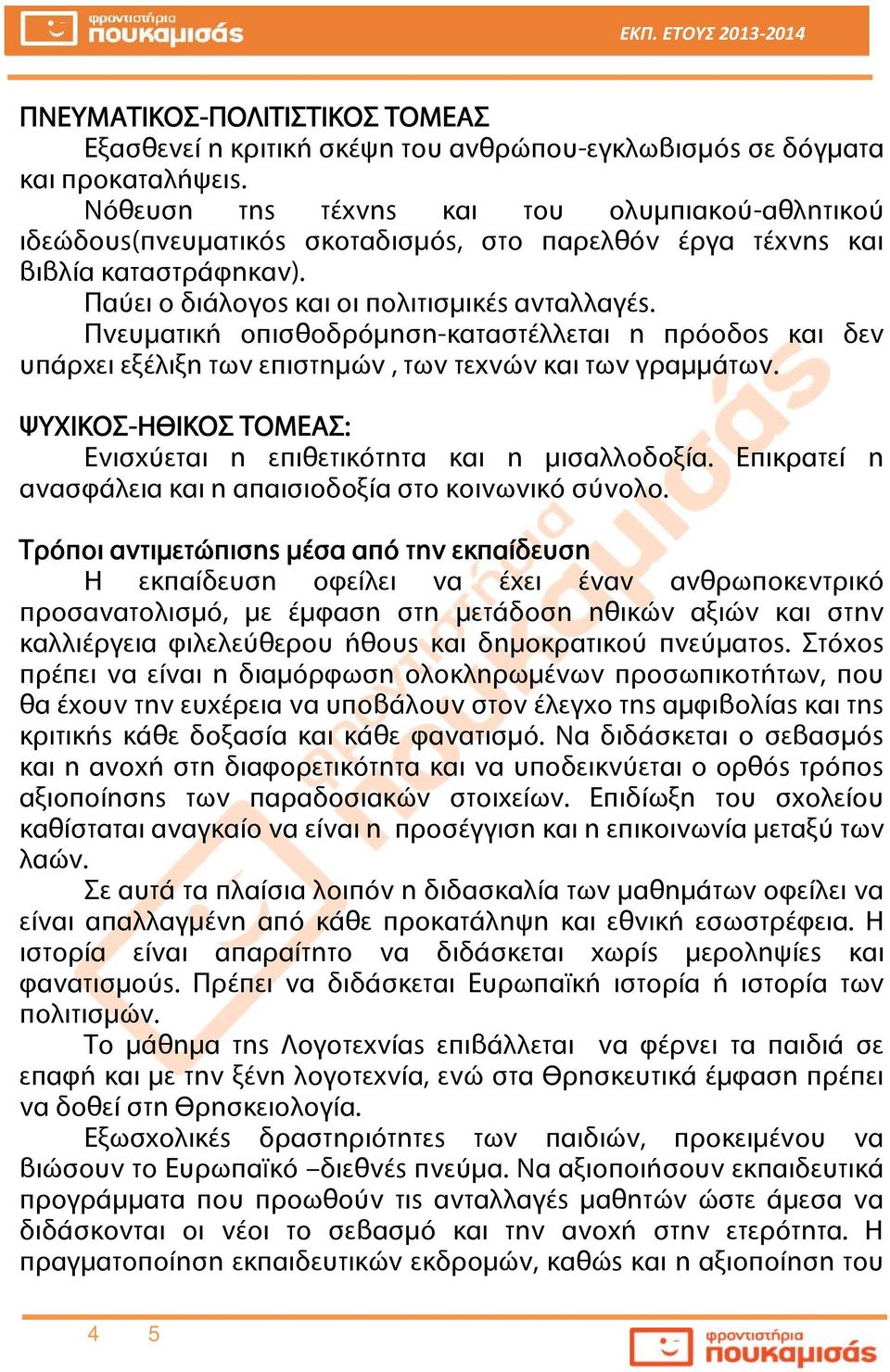 Πνευματική οπισθοδρόμηση-καταστέλλεται η πρόοδος και δεν υπάρχει εξέλιξη των επιστημών, των τεχνών και των γραμμάτων. ΨΥΧΙΚΟΣ-ΗΘΙΚΟΣ ΤΟΜΕΑΣ: Ενισχύεται η επιθετικότητα και η μισαλλοδοξία.