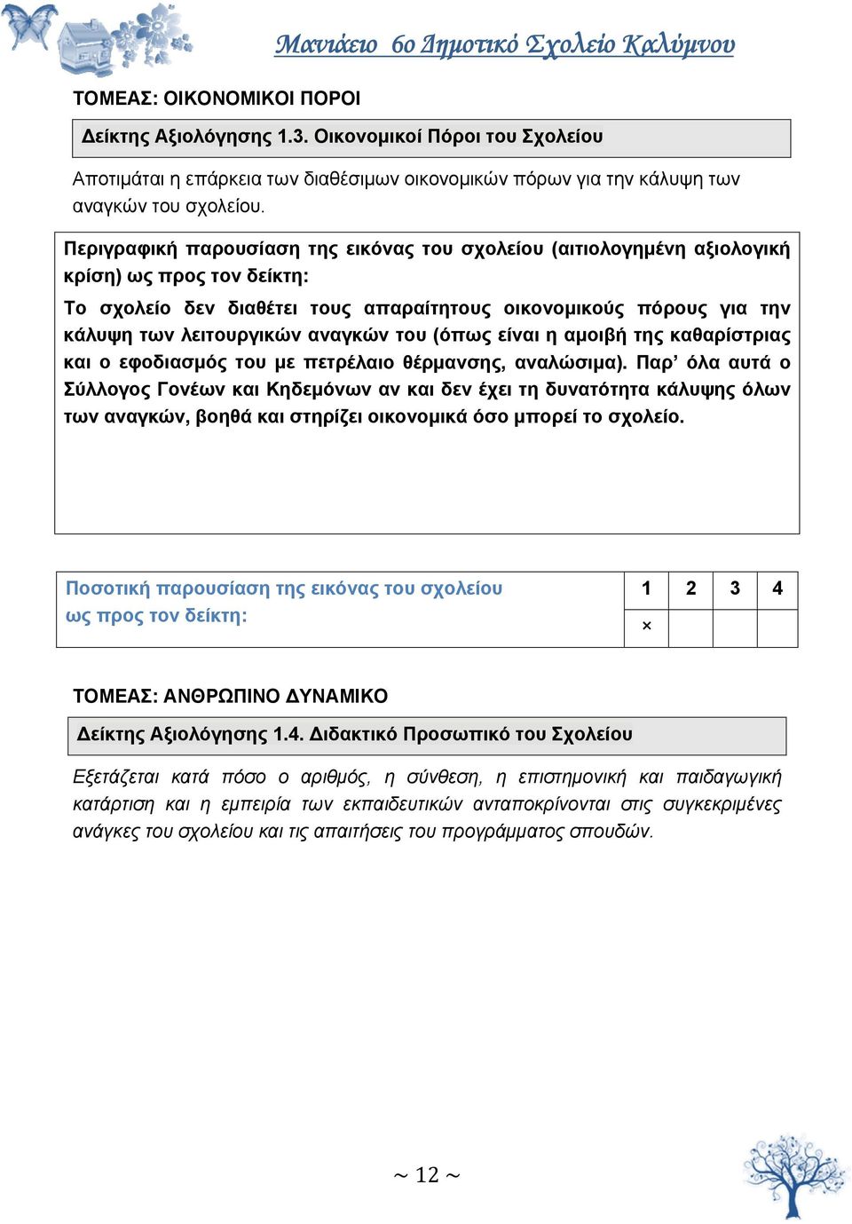 Το σχολείο δεν διαθέτει τους απαραίτητους οικονομικούς πόρους για την κάλυψη των λειτουργικών αναγκών του (όπως είναι η αμοιβή της καθαρίστριας και ο εφοδιασμός του με πετρέλαιο θέρμανσης, αναλώσιμα).