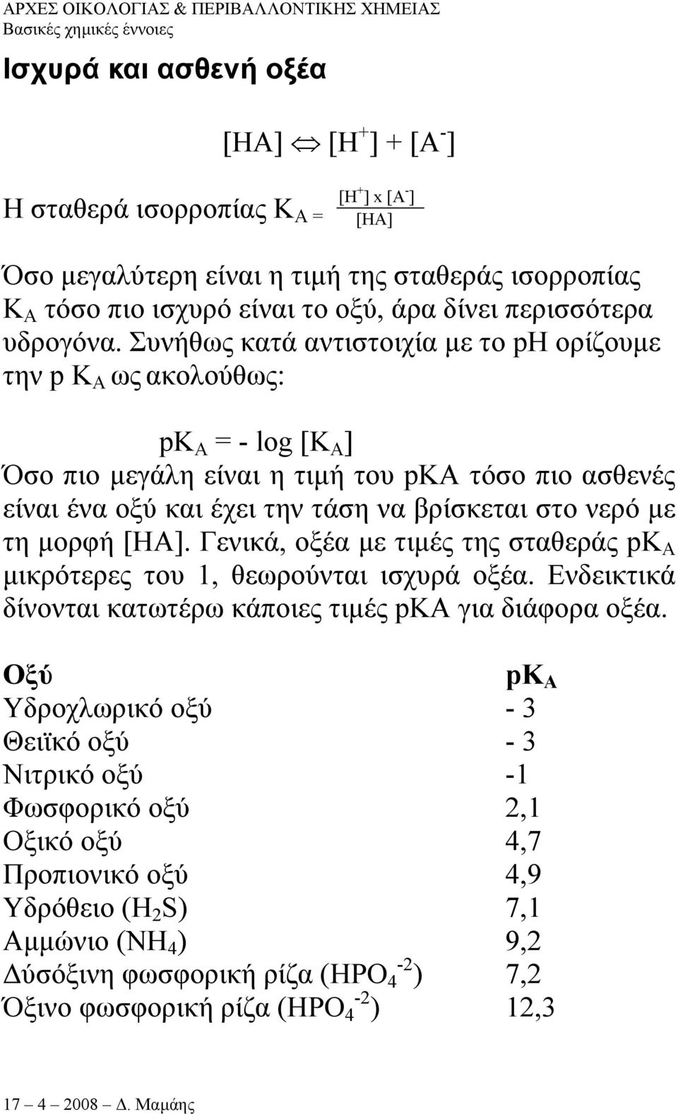Συνήθως κατά αντιστοιχία µε το ph ορίζουµε την p Κ A ως ακολούθως: pk A = - log [Κ A ] Όσο πιο µεγάλη είναι η τιµή του pka τόσο πιο ασθενές είναι ένα οξύ και έχει την τάση να βρίσκεται στο νερό µε