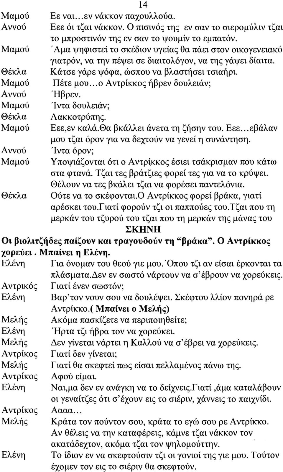 .. Ο Αντρίκκος ήβρεν δουλειάν; Ήβρεν. 'Ιντα δουλειάν; Λακκοτρύπης. εε,εν καλά.θα βκάλλει άνετα τη ζήσην του. εε... εβάλαν μου τζαι όρον για να δεχτούν να γενεί η συνάντηση.