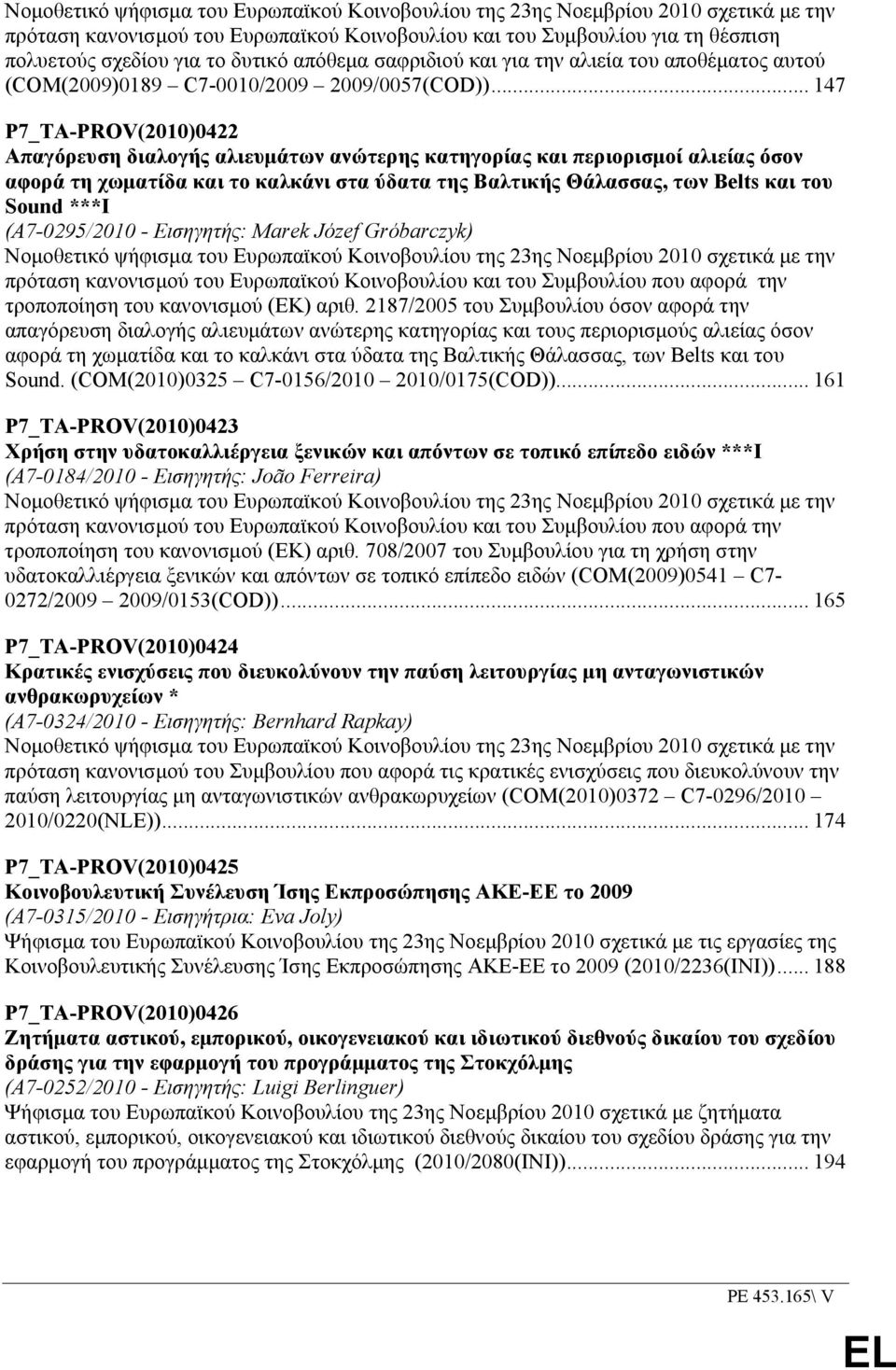 .. 147 P7_TA-PROV(2010)0422 Απαγόρευση διαλογής αλιευµάτων ανώτερης κατηγορίας και περιορισµοί αλιείας όσον αφορά τη χωµατίδα και το καλκάνι στα ύδατα της Βαλτικής Θάλασσας, των Belts και του Sound