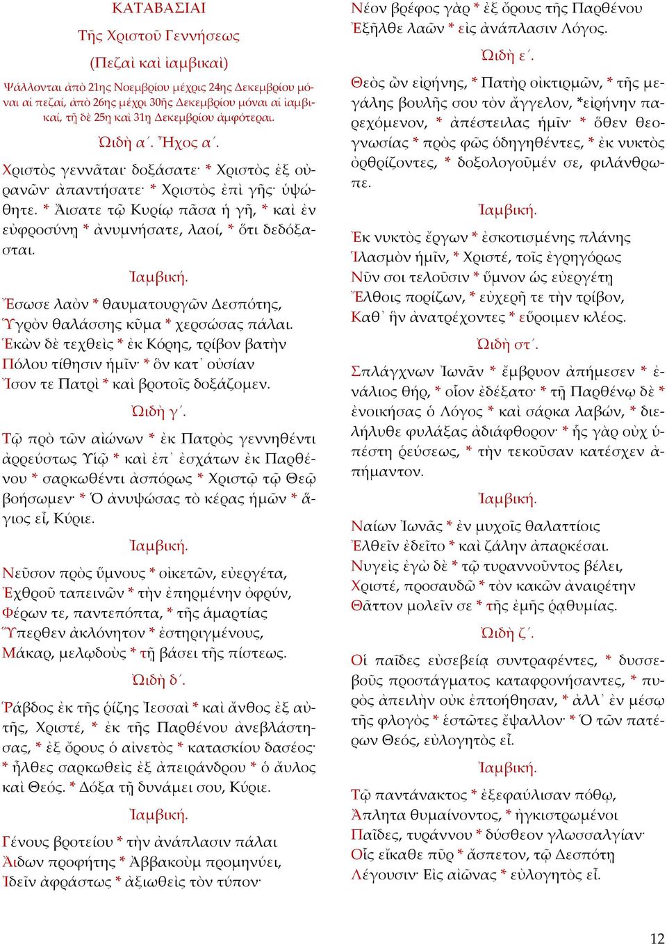 * ᾌσατε τῷ Κυρίῳ πᾶσα ἡ γῆ, * καὶ ἐν εὐφροσύνῃ * ἀνυμνήσατε, λαοί, * ὅτι δεδόξασται. Ἰαμβική. Ἔσωσε λαὸν * θαυματουργῶν Δεσπότης, Ὑγρὸν θαλάσσης κῦμα * χερσώσας πάλαι.