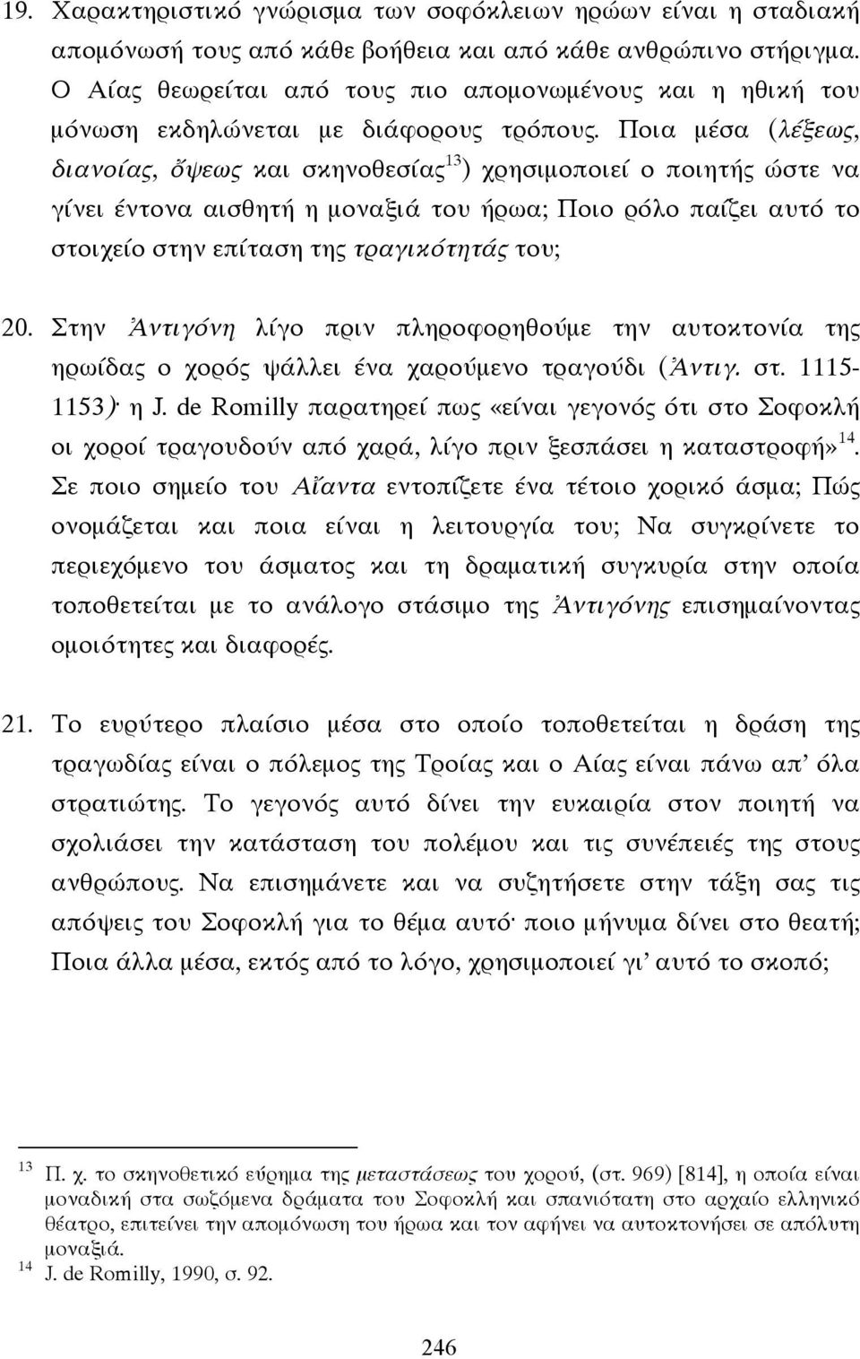 Ποια µέσα (λέξεως, διανοίας, ὄψεως και σκηνοθεσίας 13 ) χρησιµοποιεί ο ποιητής ώστε να γίνει έντονα αισθητή η µοναξιά του ήρωα; Ποιο ρόλο παίζει αυτό το στοιχείο στην επίταση της τραγικότητάς του; 20.