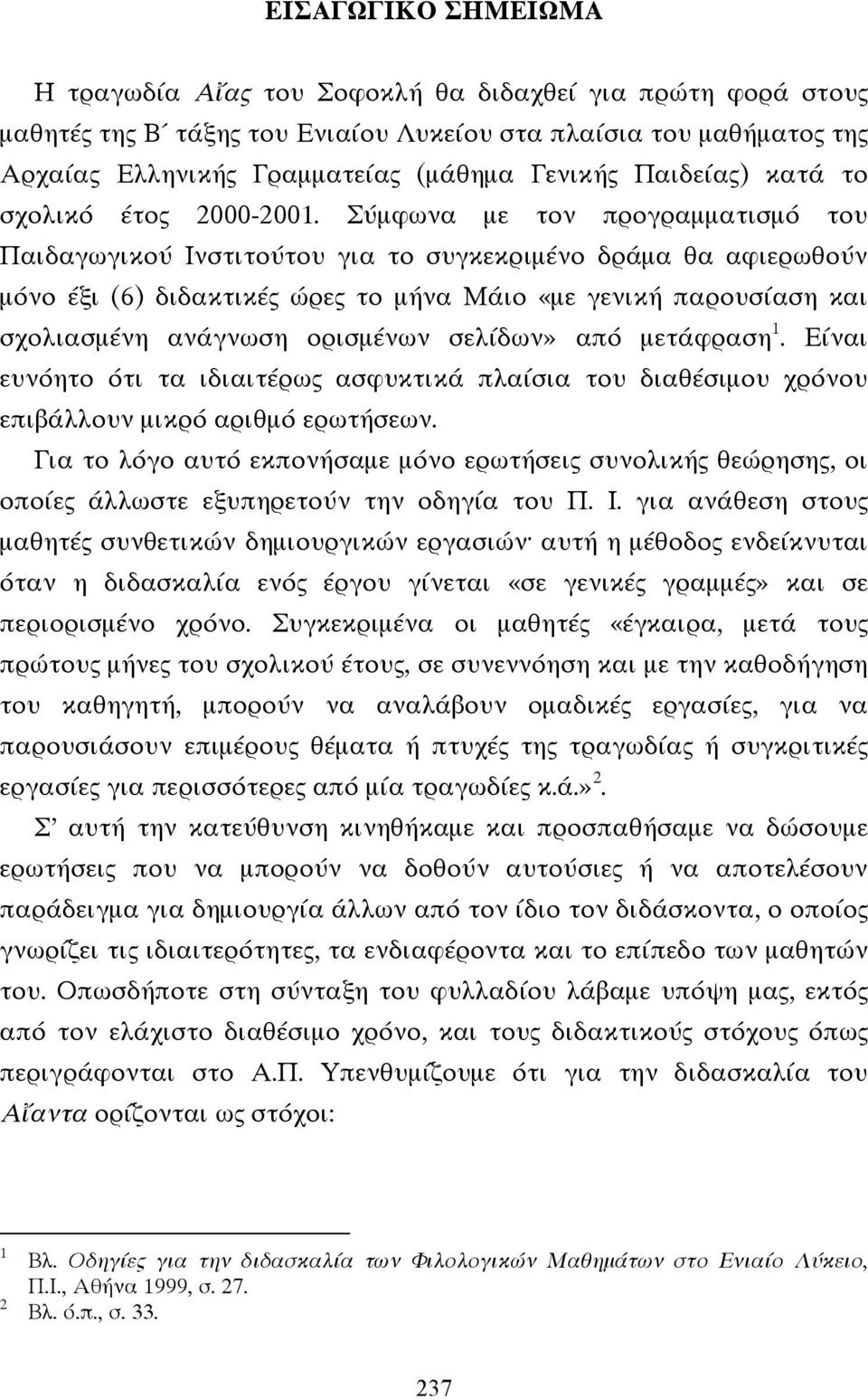 Σύµφωνα µε τον προγραµµατισµό του Παιδαγωγικού Ινστιτούτου για το συγκεκριµένο δράµα θα αφιερωθούν µόνο έξι (6) διδακτικές ώρες το µήνα Μάιο «µε γενική παρουσίαση και σχολιασµένη ανάγνωση ορισµένων