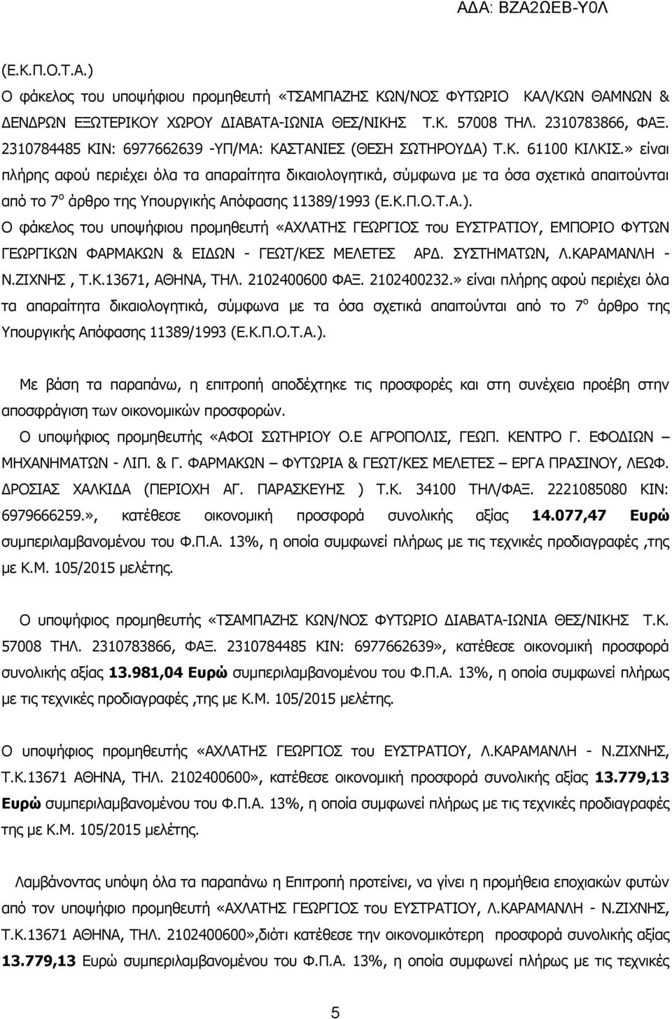 » είναι πλήρης αφού περιέχει όλα τα απαραίτητα δικαιολογητικά, σύμφωνα με τα όσα σχετικά απαιτούνται από το 7 ο άρθρο της Υπουργικής Απόφασης 11389/1993 (Ε.Κ.Π.Ο.Τ.Α.).