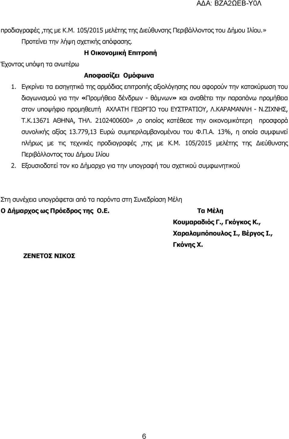 ΑΧΛΑΤΗ ΓΕΩΡΓΙΟ του ΕΥΣΤΡΑΤΙΟΥ, Λ.ΚΑΡΑΜΑΝΛΗ - Ν.ΖΙΧΝΗΣ, Τ.Κ.13671 ΑΘΗΝΑ, ΤΗΛ. 2102400600»,ο οποίος κατέθεσε την οικονομικότερη προσφορά συνολικής αξίας 13.779,13 Ευρώ συμπεριλαμβανομένου του Φ.Π.Α. 13%, η οποία συμφωνεί πλήρως με τις τεχνικές προδιαγραφές,της με Κ.