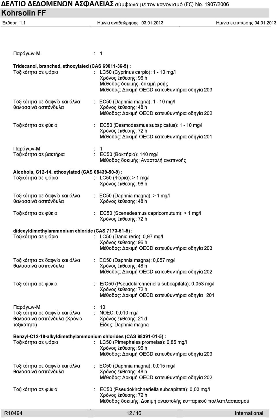 EC50 (Desmodesmus subspicatus): 1-10 mg/l Χρόνος έκθεσης: 72 h Μέθοδος: οκιμή OECD κατευθυντήρια οδηγία 201 Παράγων-M : 1 Τοξικότητα σε βακτήρια : EC50 (Βακτήρια): 140 mg/l Μέθοδος δοκιμής: Αναστολή