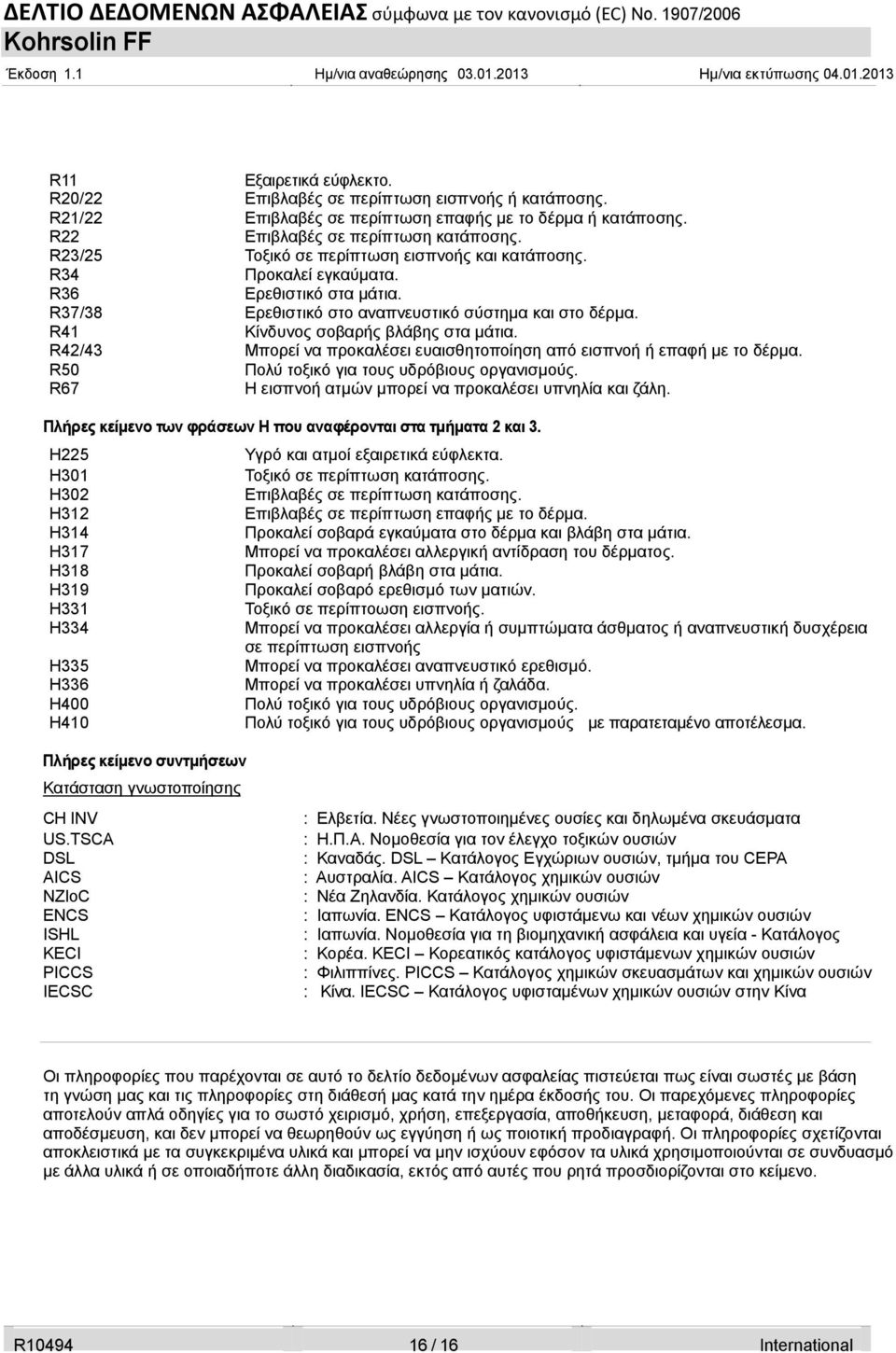 R42/43 Μπορεί να προκαλέσει ευαισθητοποίηση από εισπνοή ή επαφή με το δέρμα. R50 Πολύ τοξικό για τους υδρόβιους οργανισμούς. R67 Η εισπνοή ατμών μπορεί να προκαλέσει υπνηλία και ζάλη.