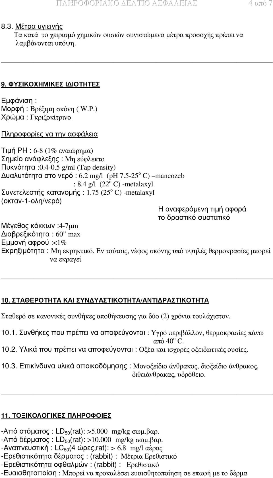 5 g/ml (Tap density) υαλυτότητα στο νερό : 6.2 mg/l (ph 7.5-25 ο C) mancozeb : 8.4 g/l (22 ο C) -metalaxyl Συνετελεστής κατανοµής : 1.