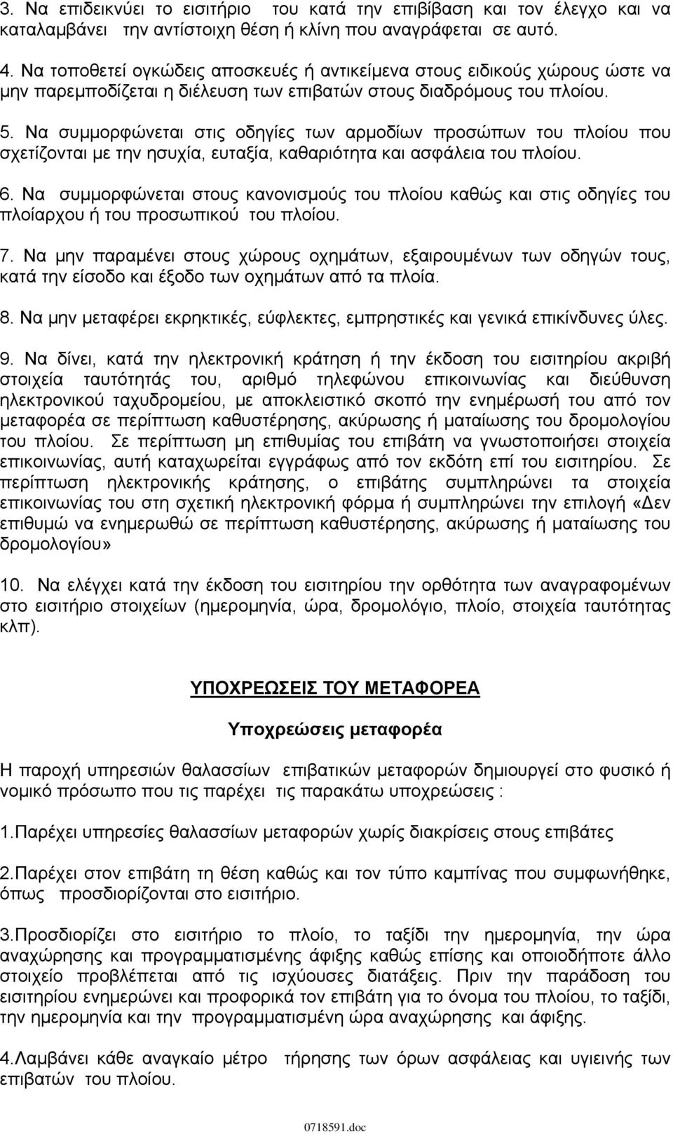 Να συμμορφώνεται στις οδηγίες των αρμοδίων προσώπων του πλοίου που σχετίζονται με την ησυχία, ευταξία, καθαριότητα και ασφάλεια του πλοίου. 6.