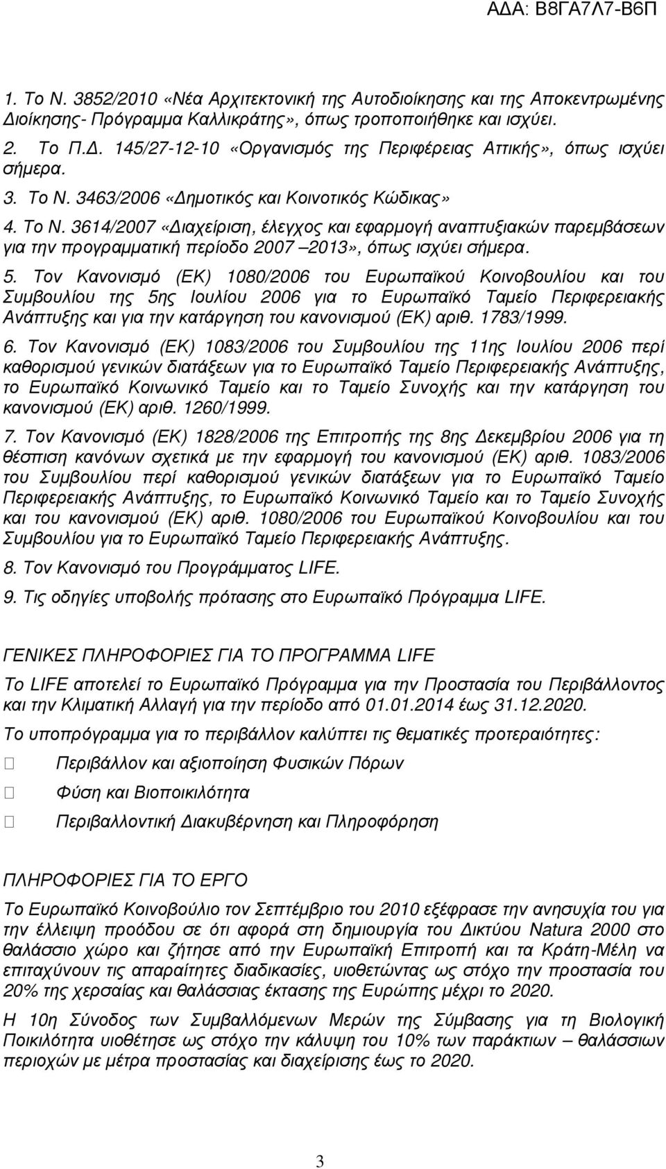 3463/2006 «ηµοτικός και Κοινοτικός Κώδικας» 4. Το Ν. 3614/2007 «ιαχείριση, έλεγχος και εφαρµογή αναπτυξιακών παρεµβάσεων για την προγραµµατική περίοδο 2007 2013», όπως ισχύει σήµερα. 5.