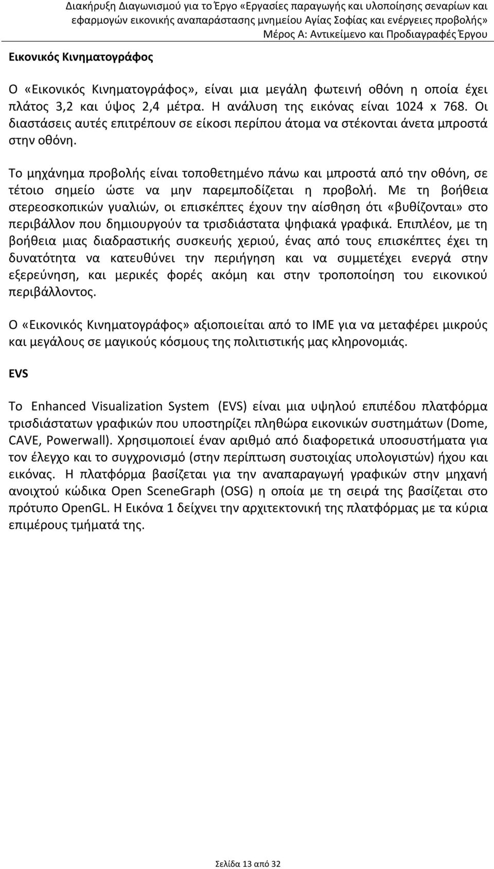 Το μηχάνημα προβολής είναι τοποθετημένο πάνω και μπροστά από την οθόνη, σε τέτοιο σημείο ώστε να μην παρεμποδίζεται η προβολή.