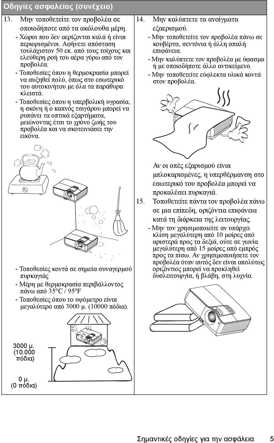 - Τοποθεσίες όπου η υπερβολική υγρασία, η σκόνη ή ο καπνός τσιγάρου μπορεί να ρυπάνει τα οπτικά εξαρτήματα, μειώνοντας έτσι το χρόνο ζωής του προβολέα και να σκοτεινιάσει την εικόνα. 14.