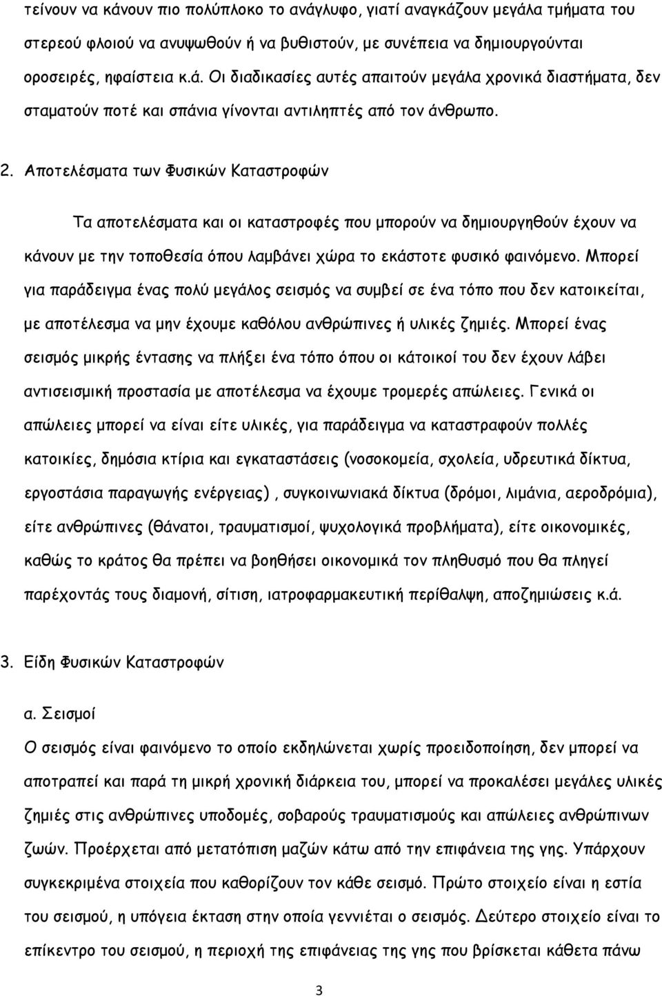 Μπορεί για παράδειγμα ένας πολύ μεγάλος σεισμός να συμβεί σε ένα τόπο που δεν κατοικείται, με αποτέλεσμα να μην έχουμε καθόλου ανθρώπινες ή υλικές ζημιές.