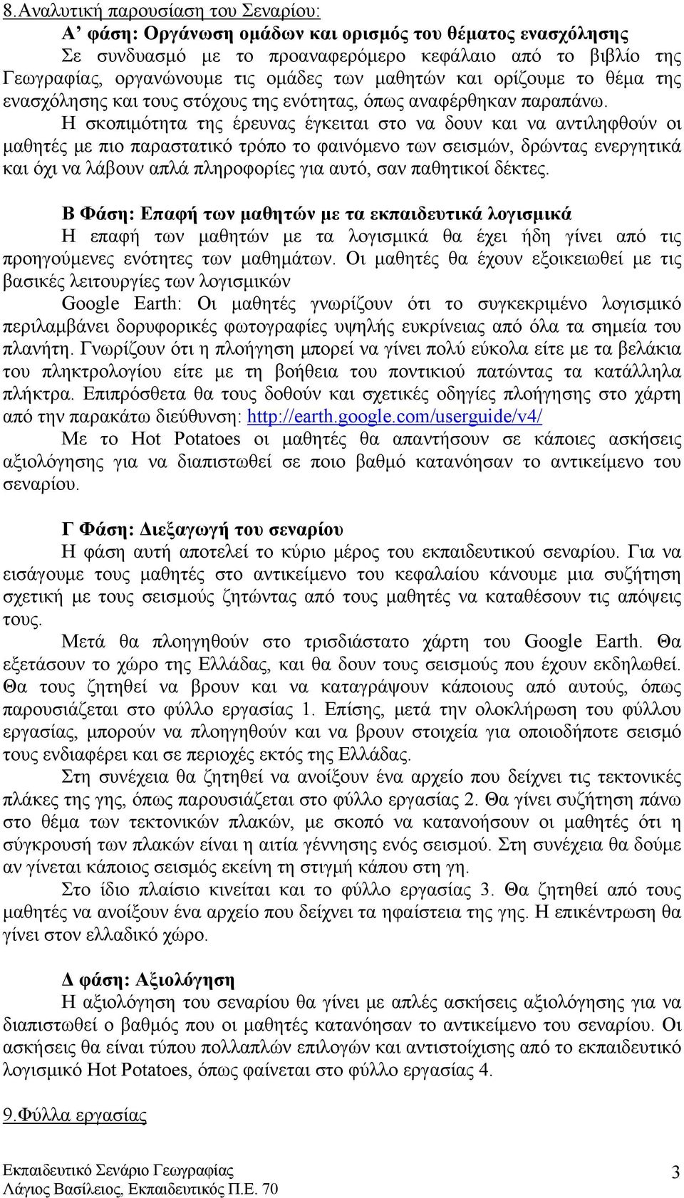 Η σκοπιμότητα της έρευνας έγκειται στο να δουν και να αντιληφθούν οι μαθητές με πιο παραστατικό τρόπο το φαινόμενο των σεισμών, δρώντας ενεργητικά και όχι να λάβουν απλά πληροφορίες για αυτό, σαν