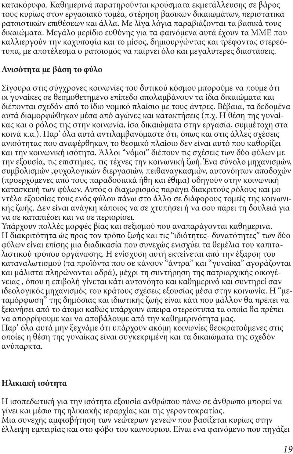 Μεγάλο μερίδιο ευθύνης για τα φαινόμενα αυτά έχουν τα ΜΜΕ που καλλιεργούν την καχυποψία και το μίσος, δημιουργώντας και τρέφοντας στερεότυπα, με αποτέλεσμα ο ρατσισμός να παίρνει όλο και μεγαλύτερες