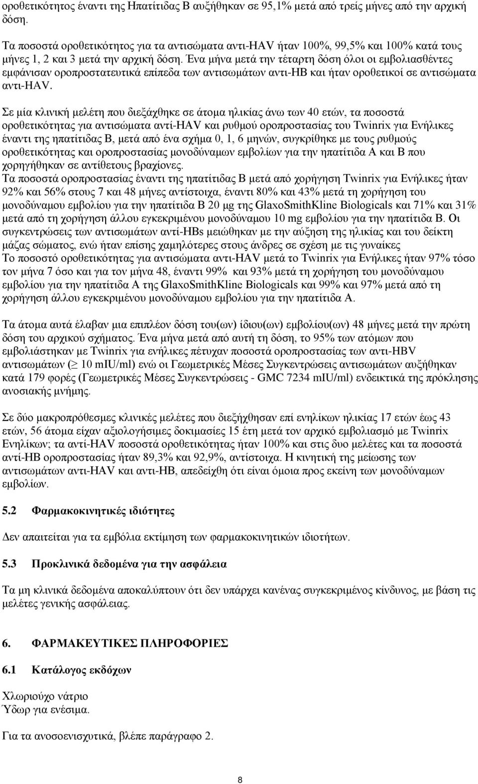 Ένα μήνα μετά την τέταρτη δόση όλοι οι εμβολιασθέντες εμφάνισαν οροπροστατευτικά επίπεδα των αντισωμάτων αντι-hb και ήταν οροθετικοί σε αντισώματα αντι-hav.