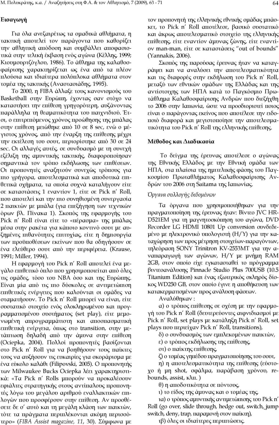 & τον Αθλητισμό, 7 (2009), 63-71 64 Εισαγωγή Για όλα ανεξαιρέτως τα ομαδικά αθλήματα, η τακτική αποτελεί τον παράγοντα που καθορίζει την αθλητική απόδοση και συμβάλλει αποφασιστικά στην τελική έκβαση