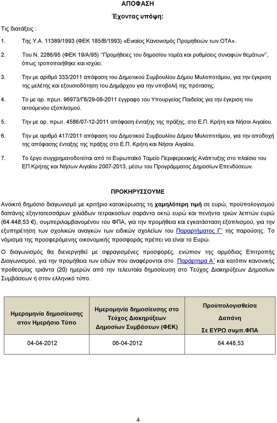 Την με αριθμό 333/2011 απόφαση του Δημοτικού Συμβουλίου Δήμου Μυλοποτάμου, για την έγκριση της μελέτης και εξουσιοδότηση του Δημάρχου για την υποβολή της πρότασης. 4. Το με αρ. πρωτ.