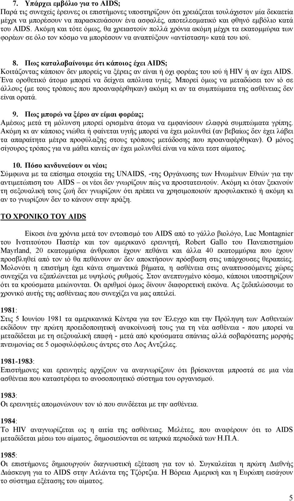 Πως καταλαβαίνουµε ότι κάποιος έχει AIDS; Κοιτάζοντας κάποιον δεν µπορείς να ξέρεις αν είναι ή όχι φορέας του ιού ή HIV ή αν έχει AIDS. Ένα οροθετικό άτοµο µπορεί να δείχνει απόλυτα υγιές.