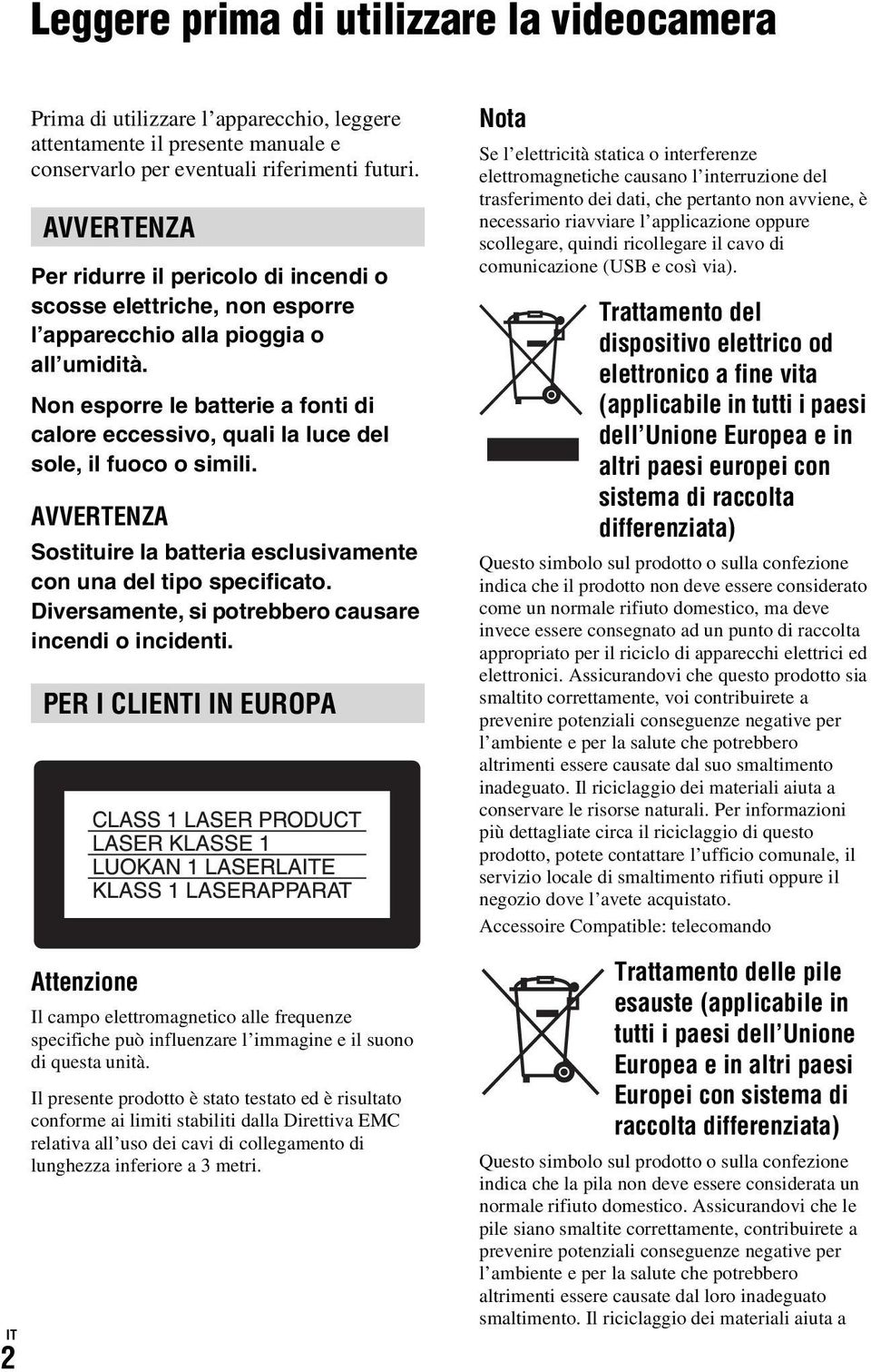 Non esporre le batterie a fonti di calore eccessivo, quali la luce del sole, il fuoco o simili. AVVERTENZA Sostituire la batteria esclusivamente con una del tipo specificato.