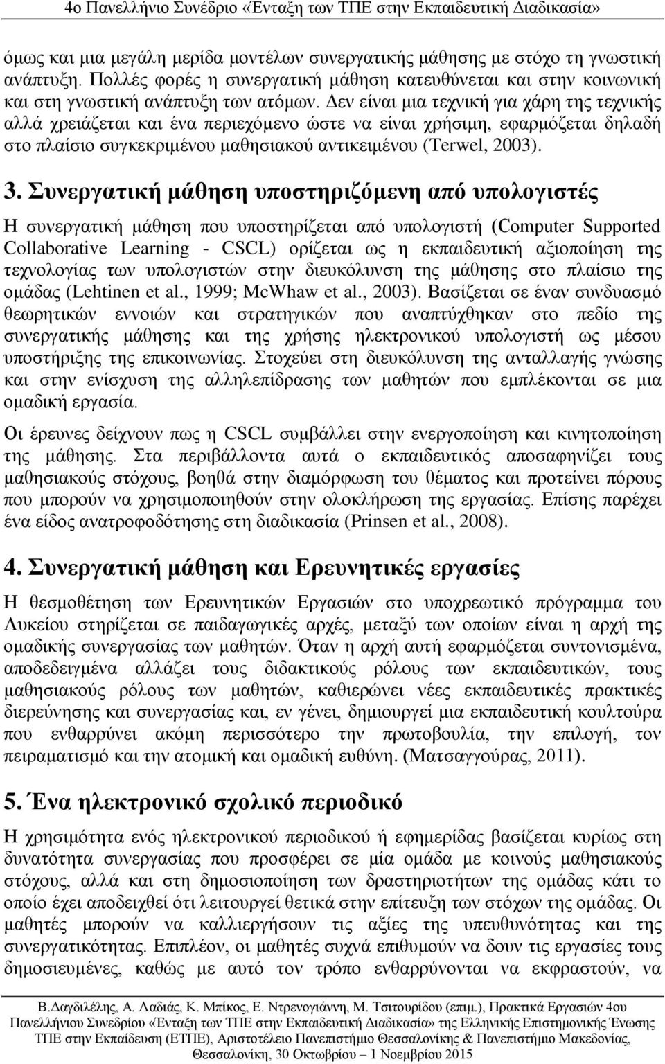 Συνεργατική μάθηση υποστηριζόμενη από υπολογιστές Η συνεργατική μάθηση που υποστηρίζεται από υπολογιστή (Computer Supported Collaborative Learning - CSCL) ορίζεται ως η εκπαιδευτική αξιοποίηση της