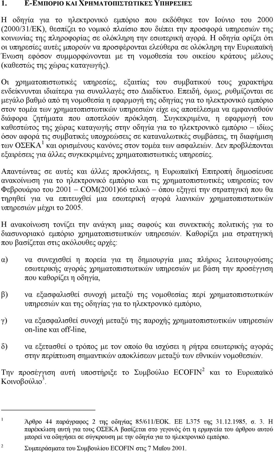 Η οδηγία ορίζει ότι οι υπηρεσίες αυτές µπορούν να προσφέρονται ελεύθερα σε ολόκληρη την Ευρωπαϊκή Ένωση εφόσον συµµορφώνονται µε τη νοµοθεσία του οικείου κράτους µέλους (καθεστώς της χώρας καταγωγής).