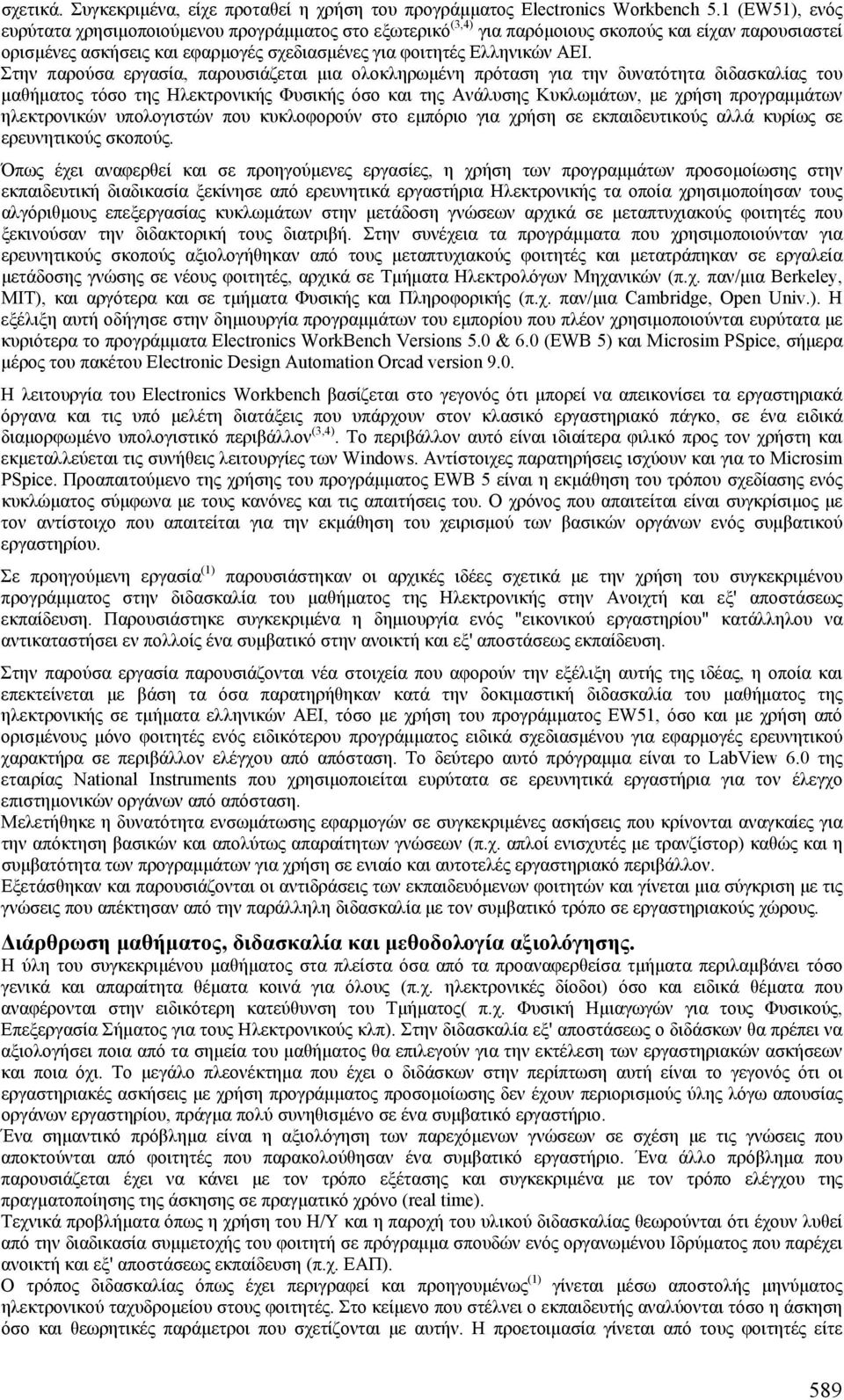 Στην παρούσα εργασία, παρουσιάζεται µια ολοκληρωµένη πρόταση για την δυνατότητα διδασκαλίας του µαθήµατος τόσο της Ηλεκτρονικής Φυσικής όσο και της Ανάλυσης Κυκλωµάτων, µε χρήση προγραµµάτων