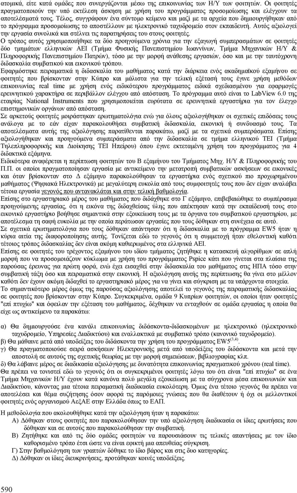 Τέλος, συγγράφουν ένα σύντοµο κείµενο και µαζί µε τα αρχεία που δηµιουργήθηκαν από το πρόγραµµα προσοµοίωσης το αποστέλλουν µε ηλεκτρονικό ταχυδροµείο στον εκπαιδευτή.